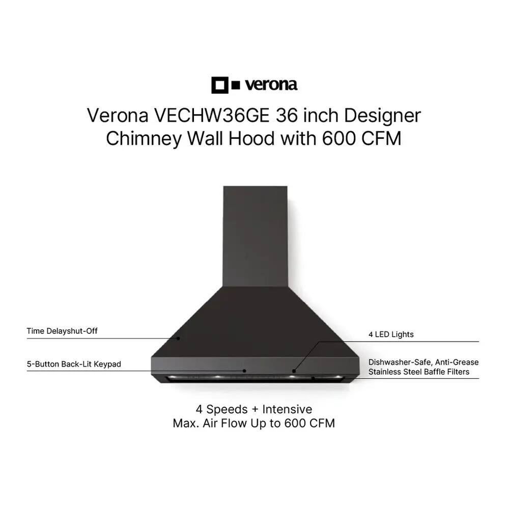 Verona VECHW36GE 36 inch Designer Chimney Wall Hood with 600 CFM

- Time Delay Shut-Off
- 5-Button Back-Lit Keypad
- 4 LED Lights
- Dishwasher-Safe, Anti-Grease Stainless Steel Baffle Filters
- 4 Speeds + Intensive Max. Air Flow Up to 600 CFM
