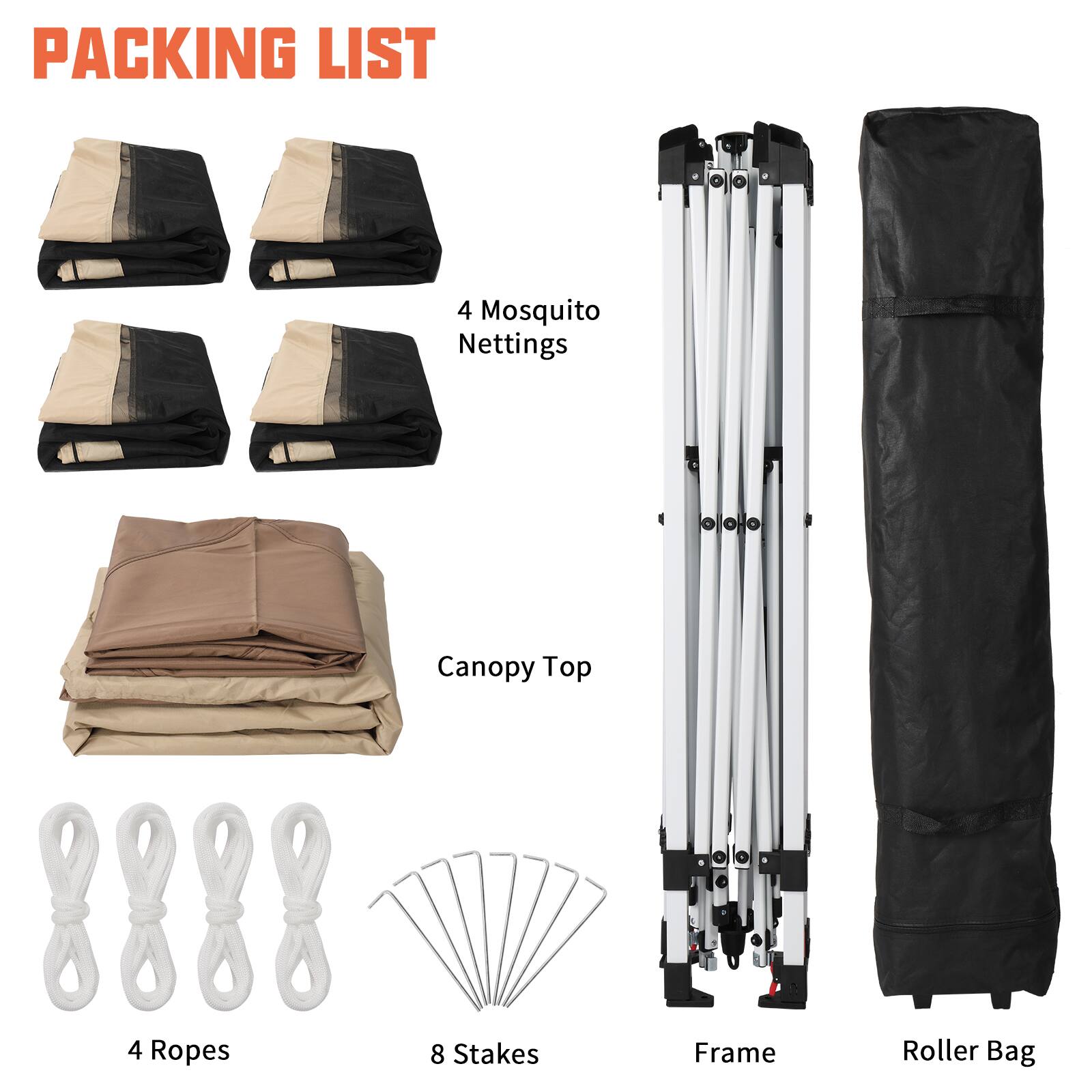 Packing List

- 4 Mosquito Nettings
- Canopy Top
- 4 Ropes
- 8 Stakes
- Frame
- Roller Bag