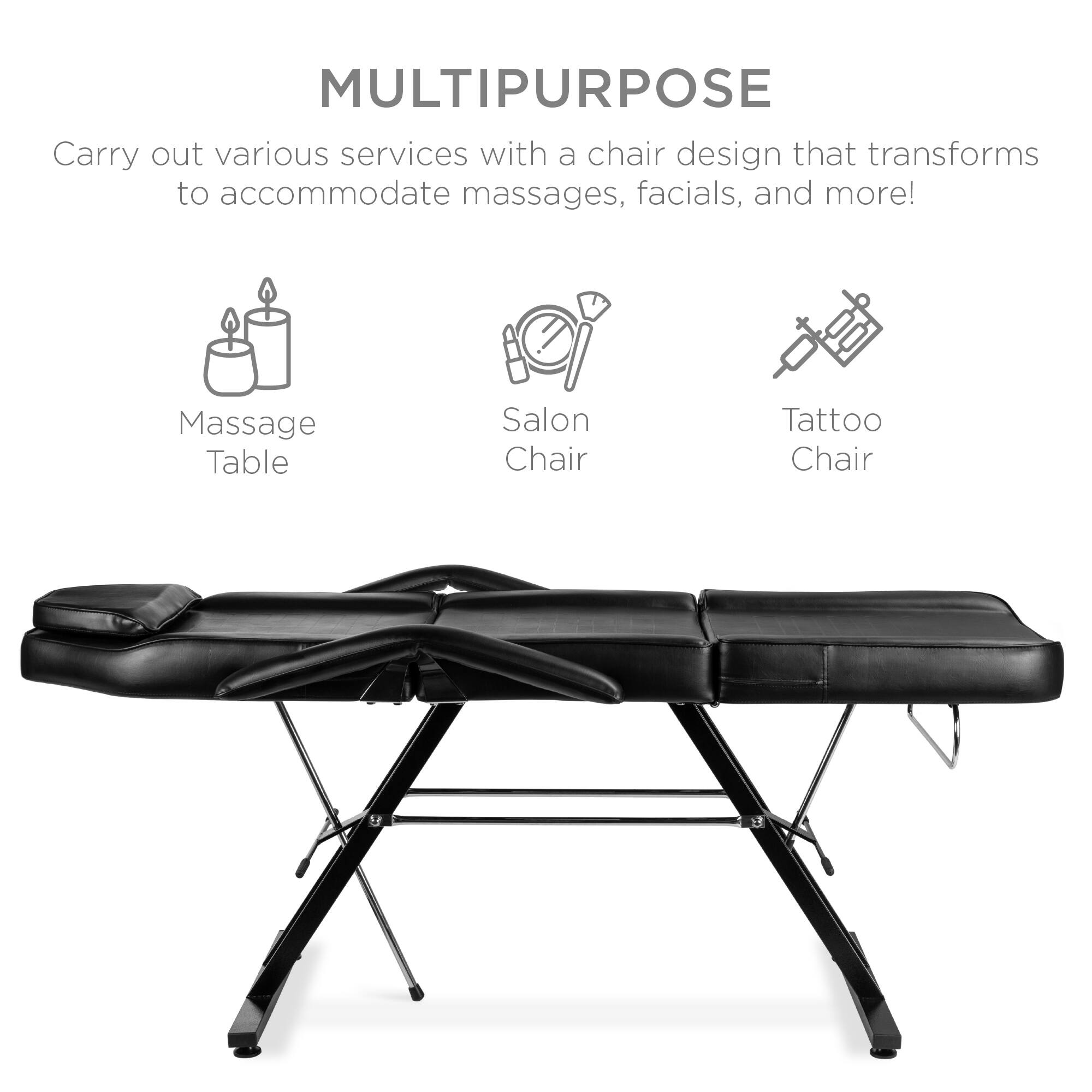 MULTIPURPOSE

Carry out various services with a chair design that transforms to accommodate massages, facials, and more!

- Massage Table
- Salon Chair
- Tattoo Chair