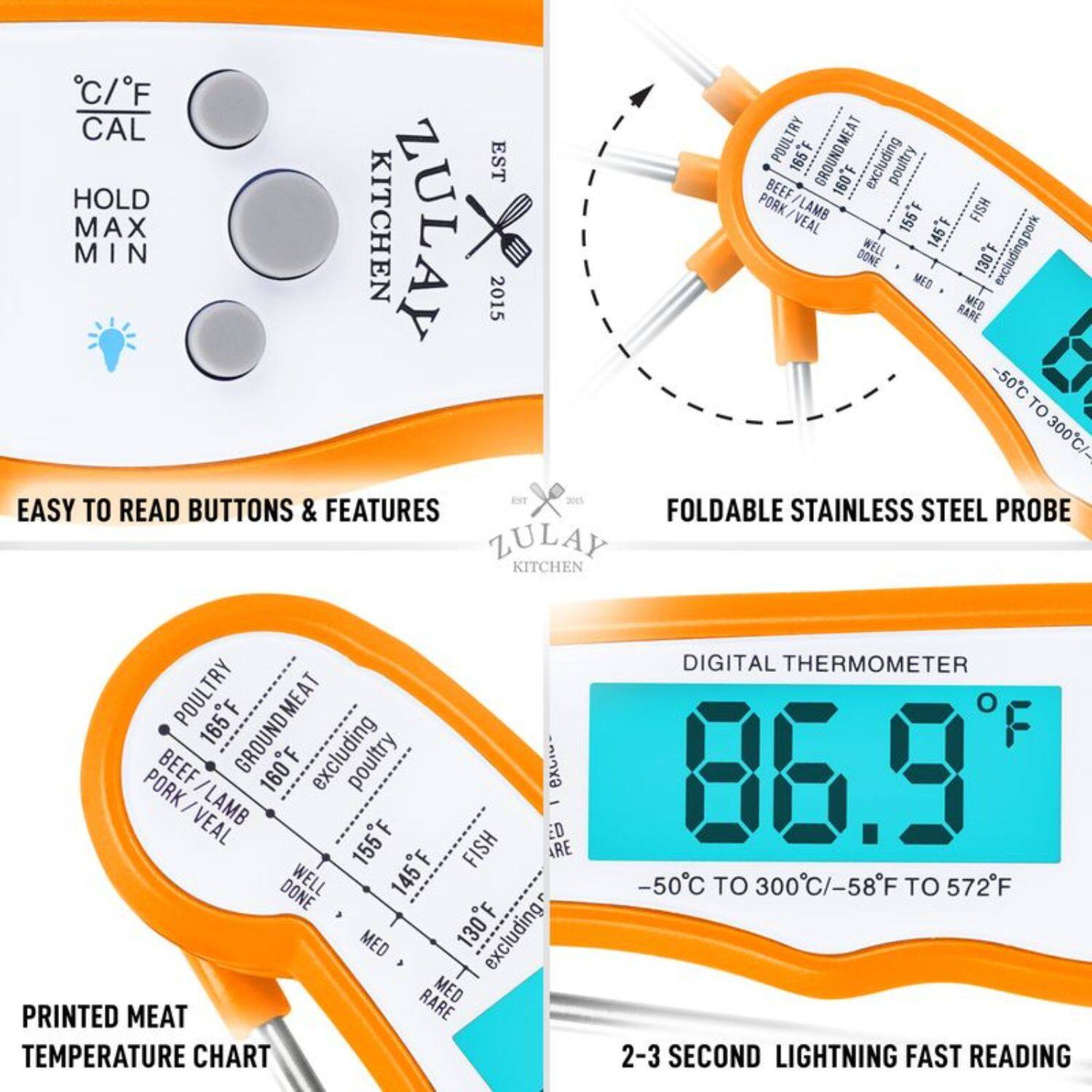 C/F CAL POULTRY F GROUND MEAT EST 165 excluding poultry BEEF 160F HOLD PORK LAMB FISH MAX KITCHEN ZULAY VEAL 155F 145F M MIN I WELL excluding.pork DONE 130 MED 2015 RARE MED 50C TO 300C/ 1 EIT EASY TO READ BUTTONS & FEATURES FOLDABLE STAINLESS STEEL PROBE ZULAY KITCHEN POULTRY 165F MEAT BEEF GROUND 160F excluding poultry x- PORK/VEAL PORK LAMB - VEAL 155F ED FISH ARE DONE WELL 145F MED 130 excluding RARE MED PRINTED MEAT TEMPERATURE CHART DIGITAL THERMOMETER 86.9 -50C TO 300C/-58F TO 572F 2-3 SECOND LIGHTNING FAST READING