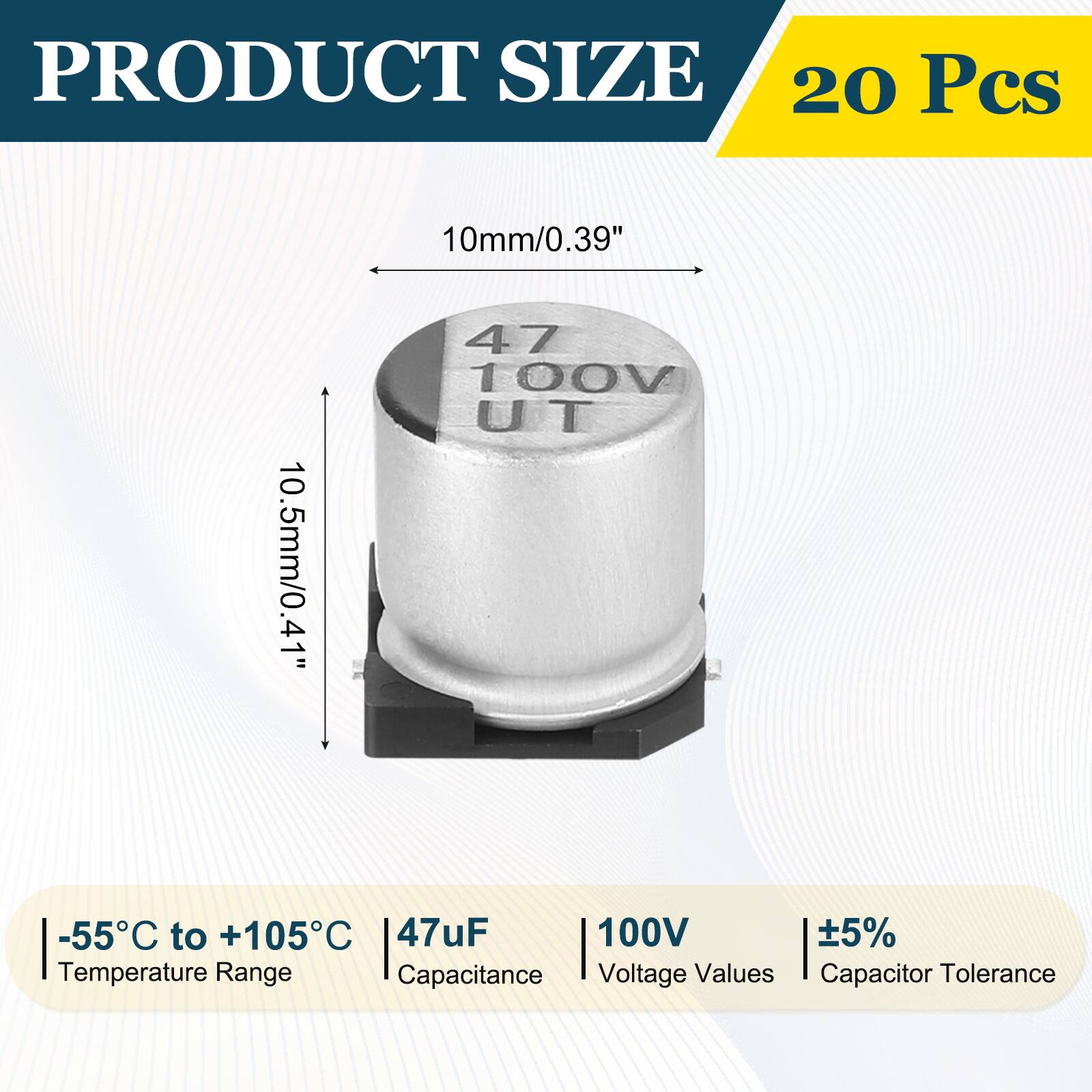 PRODUCT SIZE  
20 Pcs  
10mm/0.39"  
10.5mm/0.41"  
-55°C to +105°C  
47uF  
100V  
±5%  
Temperature Range  
Capacitance  
Voltage Values  
Capacitor Tolerance