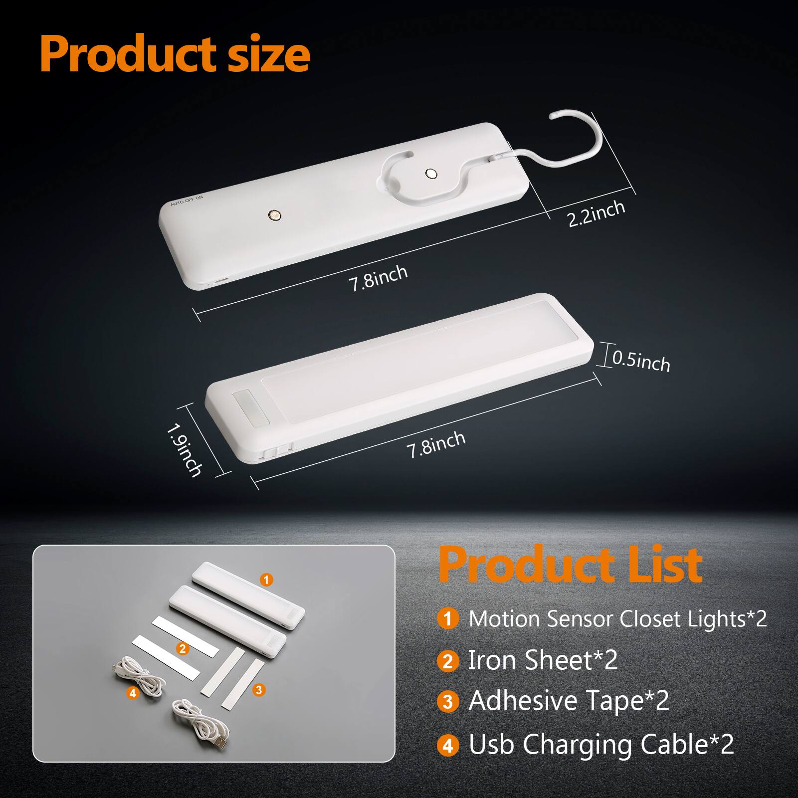 Product size  
- 7.8 inch  
- 2.2 inch  
- 0.5 inch  
- 1.9 inch  

Product List  
1. Motion Sensor Closet Lights*2  
2. Iron Sheet*2  
3. Adhesive Tape*2  
4. Usb Charging Cable*2