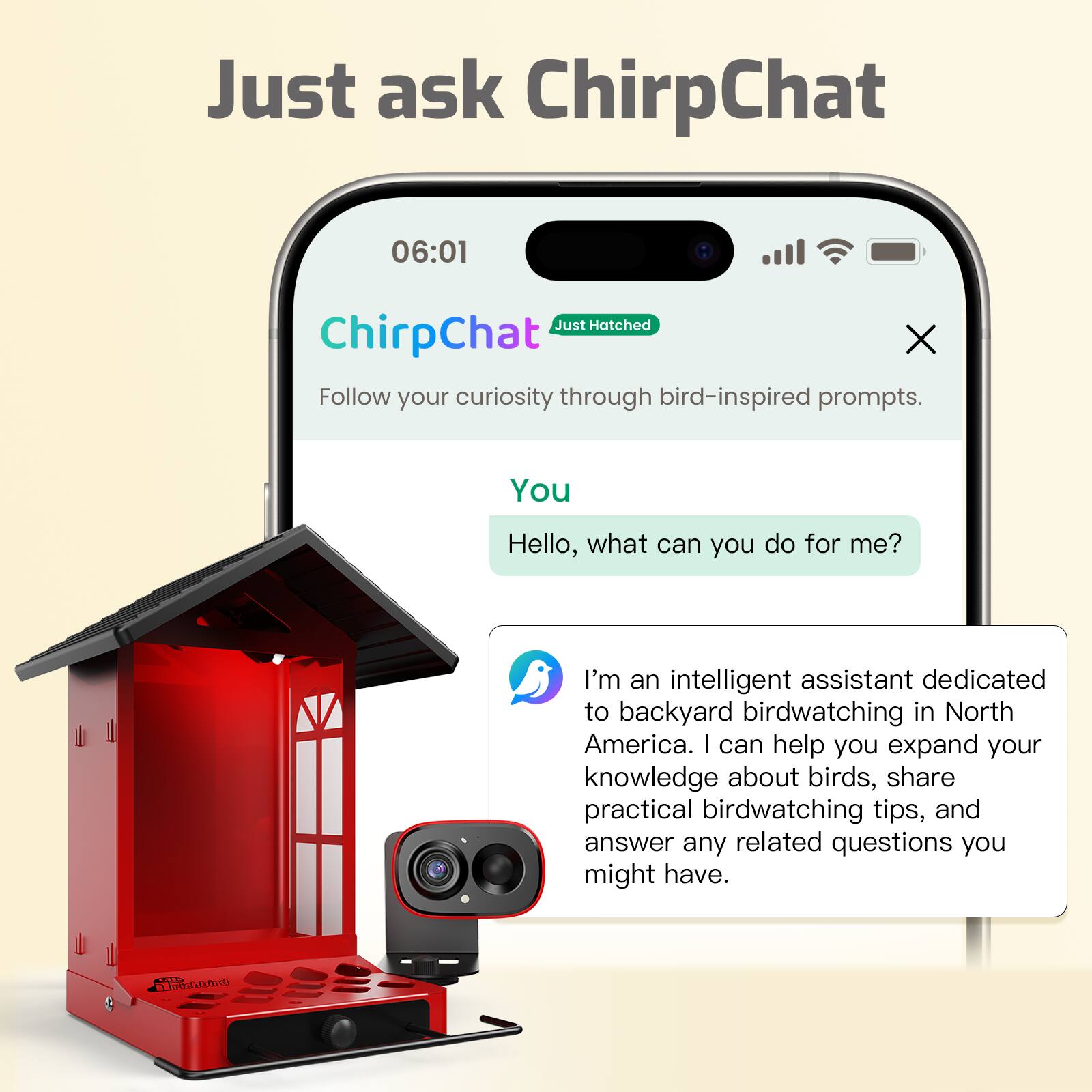 Just ask ChirpChat

06:01

ChirpChat

Just Hatched

Follow your curiosity through bird-inspired prompts.

You: Hello, what can you do for me?

I'm an intelligent assistant dedicated to backyard birdwatching in North America. I can help you expand your knowledge about birds, share practical birdwatching tips, and answer any related questions you might have.