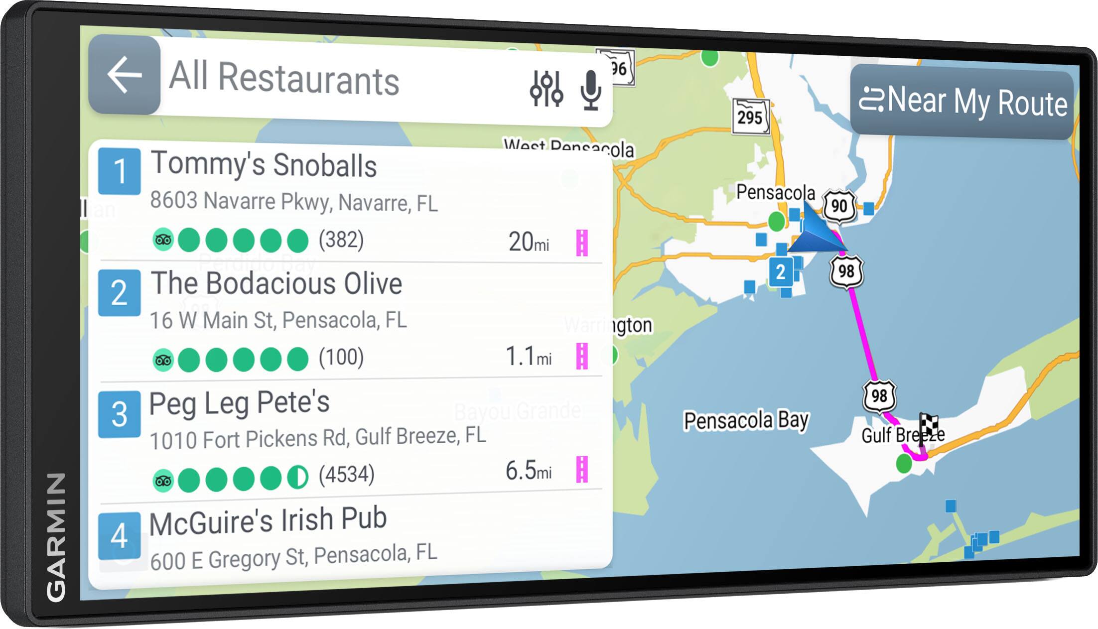 GARMIN

All Restaurants Near My Route

1. Tommy's Snoballs  
   8603 Navarre Pkwy, Navarre, FL  
   (382)  
   20mi

2. The Bodacious Olive  
   16 W Main St, Pensacola, FL  
   (100)  
   1.1mi

3. Peg Leg Pete's  
   1010 Fort Pickens Rd, Gulf Breeze, FL  
   (4534)  
   6.5mi

4. McGuire's Irish Pub  
   600 E Gregory St, Pensacola, FL