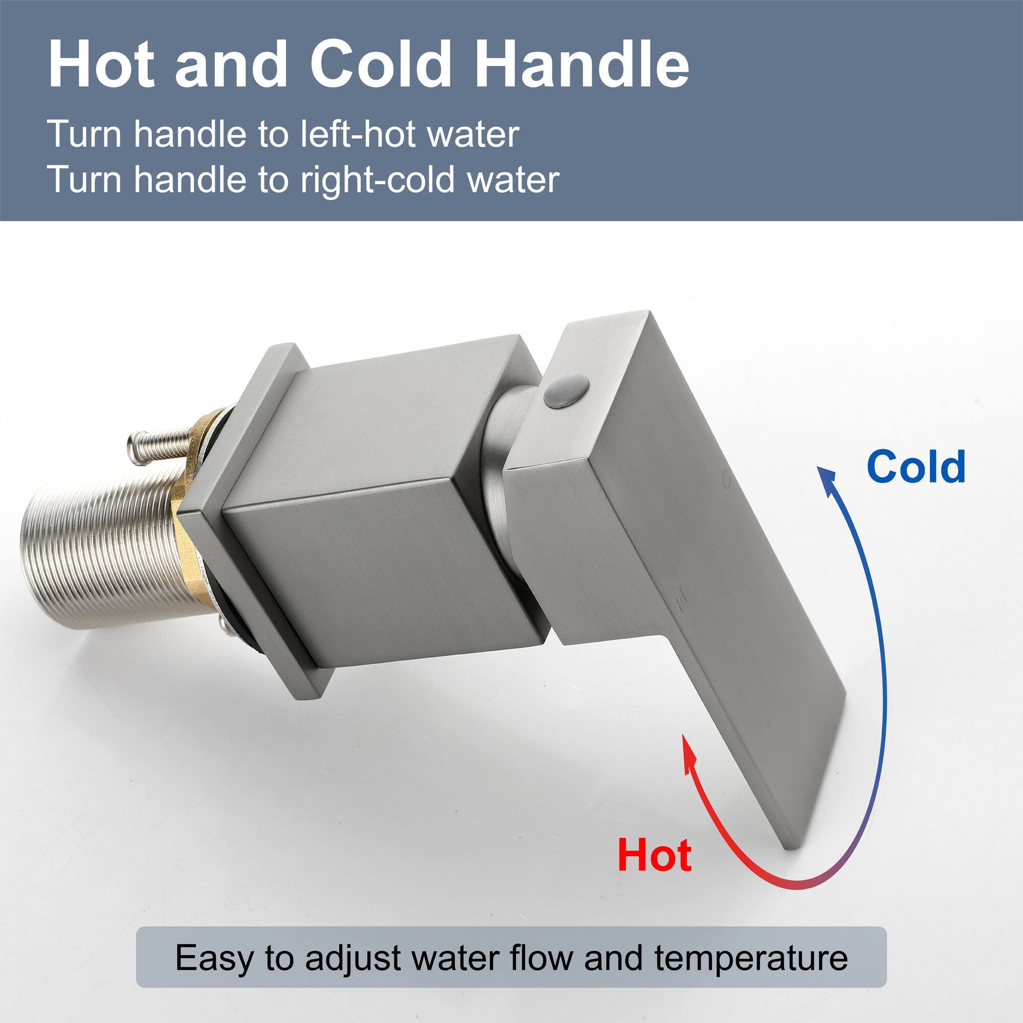 Hot and Cold Handle

Turn handle to left - hot water  
Turn handle to right - cold water  

Easy to adjust water flow and temperature