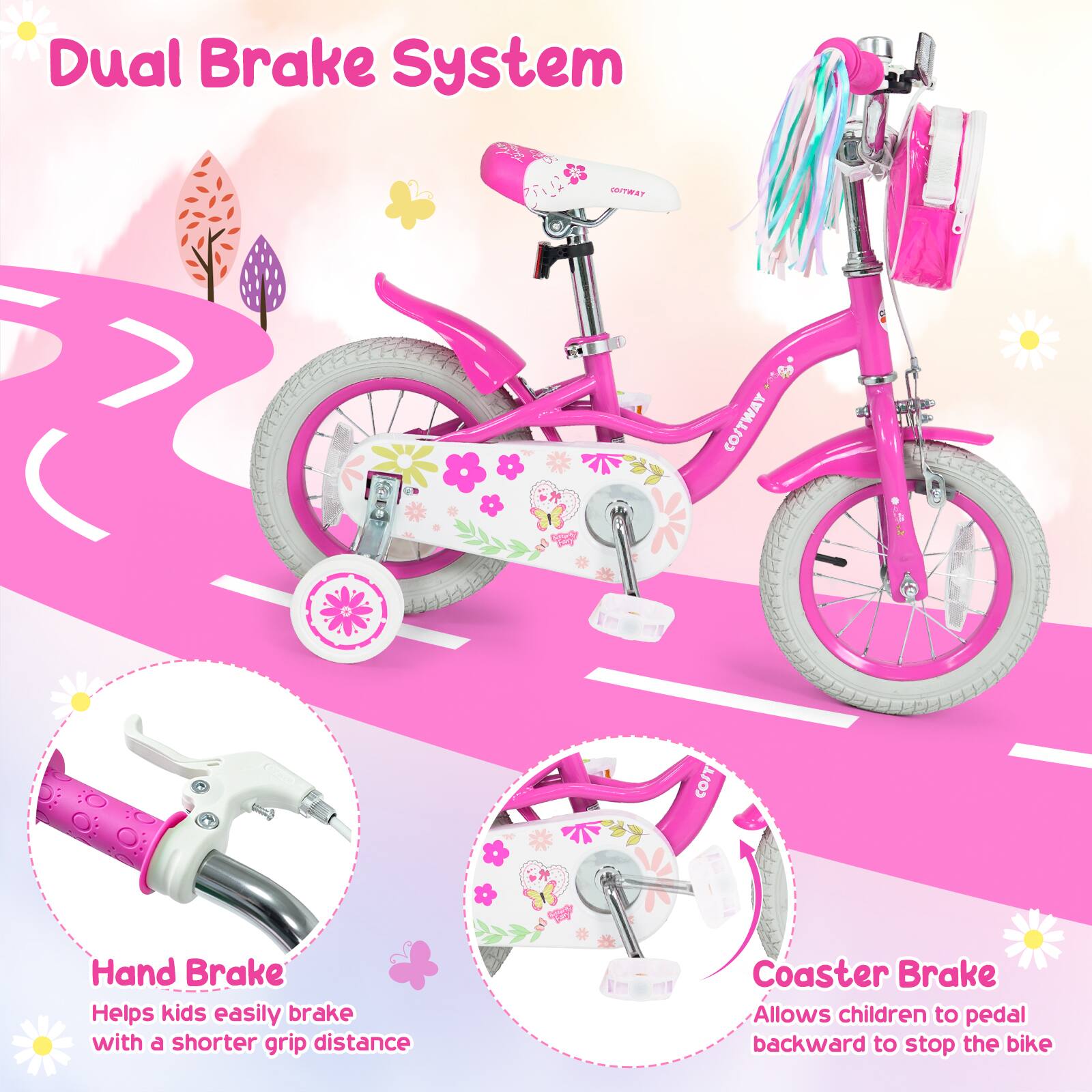 Dual Brake System

COSTWAY

Hand Brake
Helps kids easily brake with a shorter grip distance

Coaster Brake
Allows children to pedal backward to stop the bike