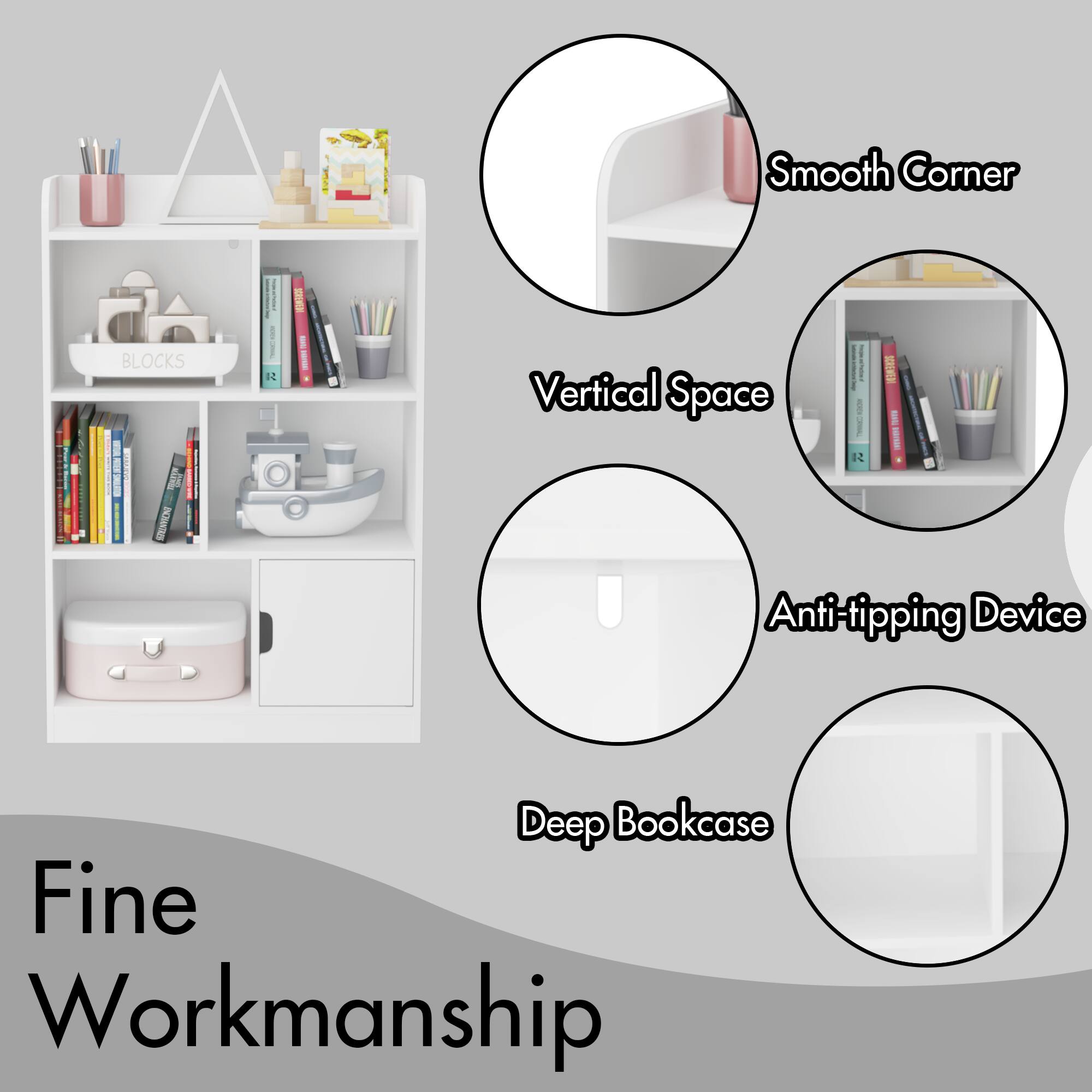 - Smooth Corner
- Vertical Space
- Anti-tipping Device
- Deep Bookcase
- Fine Workmanship