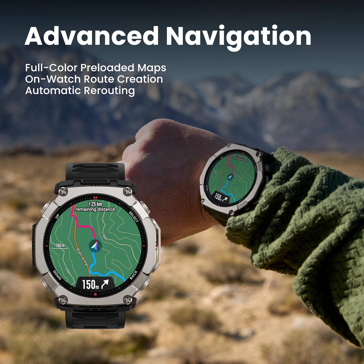 Advanced Navigation  
Full-Color Preloaded Maps  
On-Watch Route Creation  
Automatic Rerouting  

1.25 km remaining distance  
UP WOSAL 300 m  
Alan S Har DOWN 1700m  
150m  

SELECT ........ BACK ........  
150