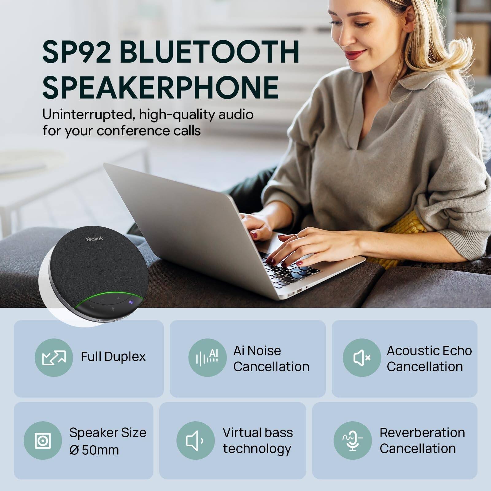 SP92 BLUETOOTH SPEAKERPHONE

Uninterrupted, high-quality audio for your conference calls

Yealink

Full Duplex

AI Noise Cancellation

Acoustic Echo Cancellation

Speaker Size 50mm

Virtual bass technology

Reverberation Cancellation