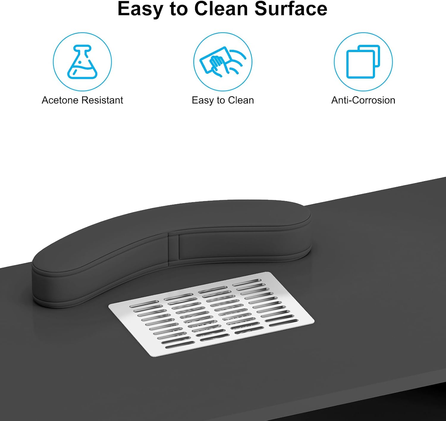 Easy to Clean Surface  
- Acetone Resistant  
- Easy to Clean  
- Anti-Corrosion