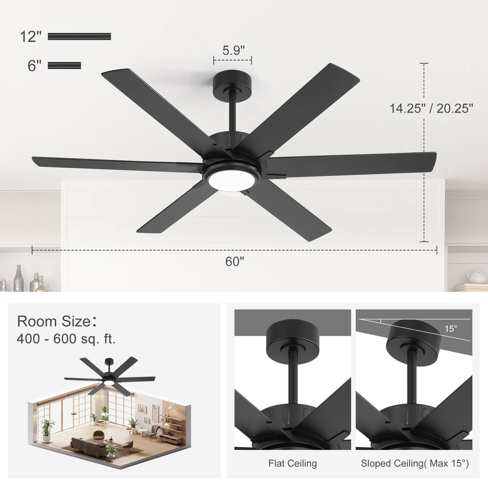 12" 6" 5.9" -------- 14.25" / 20.25" / 60"  
Room Size: 400 - 600 sq. ft.  
Flat Ceiling Sloped Ceiling (Max 15°)