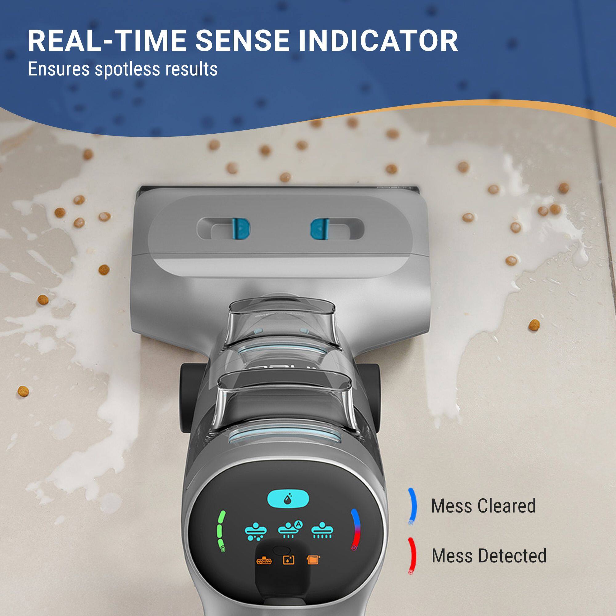 REAL-TIME SENSE INDICATOR  
Ensures spotless results  

Mess Cleared  
Mess Detected