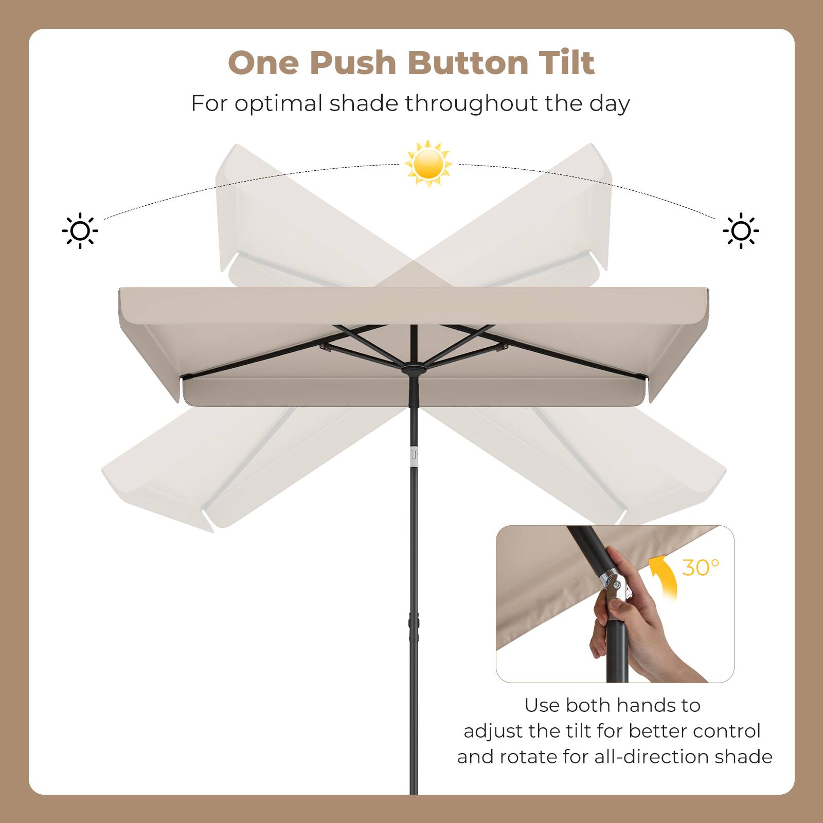 One Push Button Tilt  
For optimal shade throughout the day  

Use both hands to adjust the tilt for better control and rotate for all-direction shade