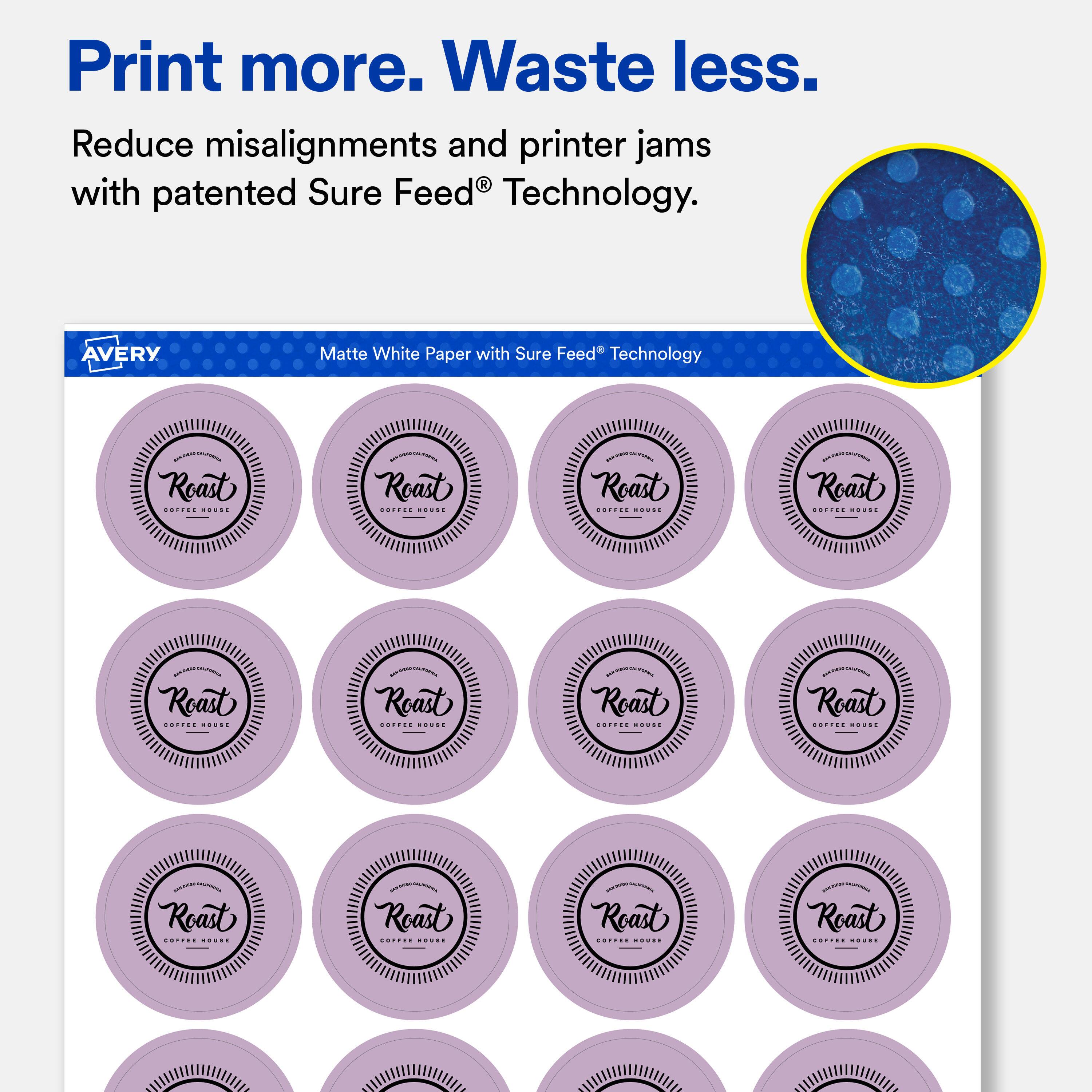 Print more. Waste less.  
Reduce misalignments and printer jams with patented Sure Feed® Technology.  

AVERY  
Matte White Paper with Sure Feed® Technology  

Roast COFFEE HOUSE  
Roast COFFEE HOUSE  
SALPORK Roast COFFEE HOUSE  
Roast COFFEE HOUSE  
- Roast COFFEE HOUSE  
Roast COFFEE HOUSE  
Roast COFFEE HOUSE  
Roast COFFEE HOUSE  
Roast COFFEE HOUSE  
ANYAKY Roast COFFEE HOUSE  
Roast COFFEE HOUSE  
Roast COFFEE HOUSE
