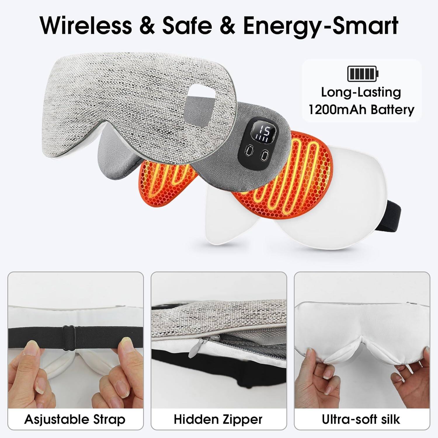 Wireless & Safe & Energy-Smart  
Long-Lasting 1200mAh Battery  
Adjustable Strap  
Hidden Zipper  
Ultra-soft silk