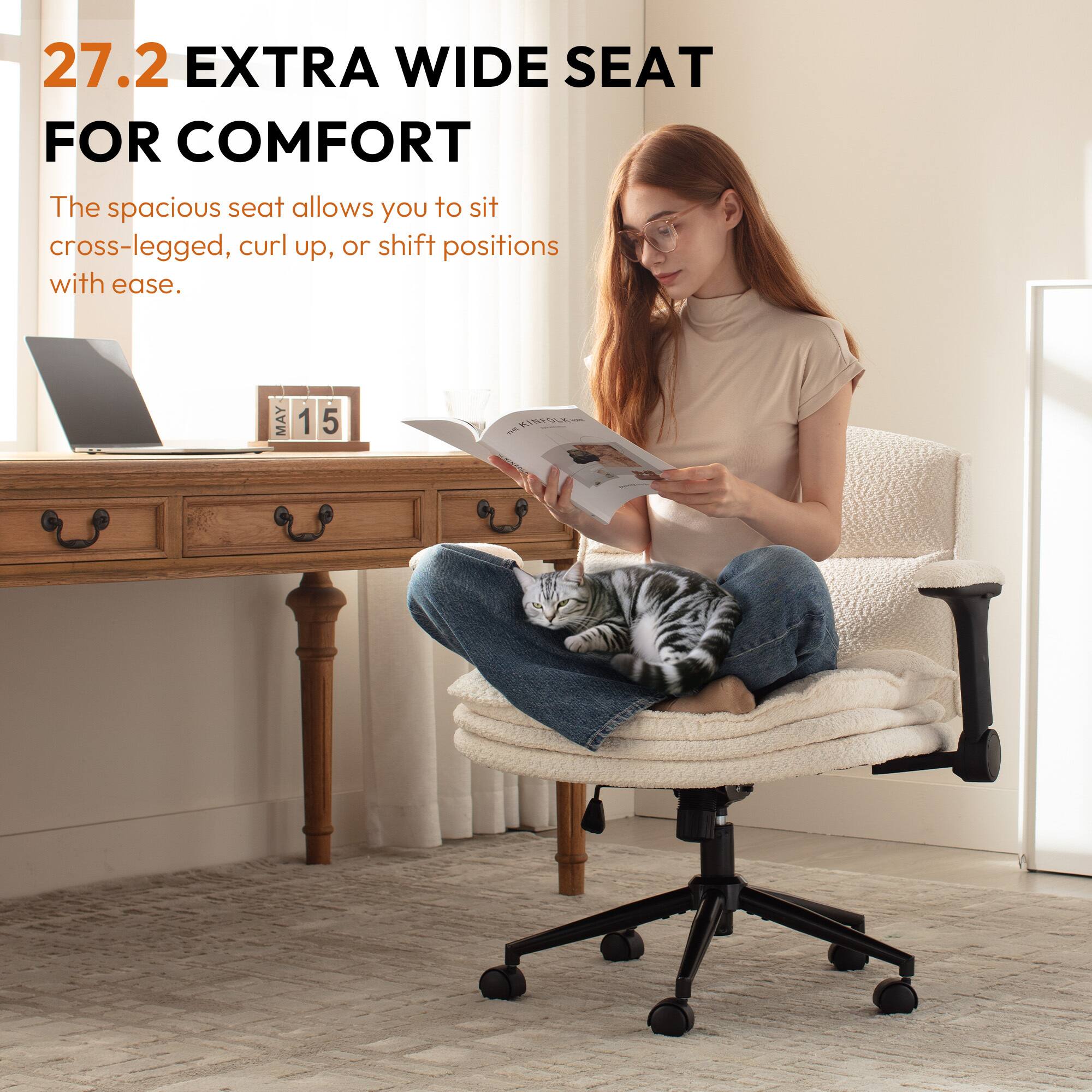 27.2 EXTRA WIDE SEAT FOR COMFORT

The spacious seat allows you to sit cross-legged, curl up, or shift positions with ease.