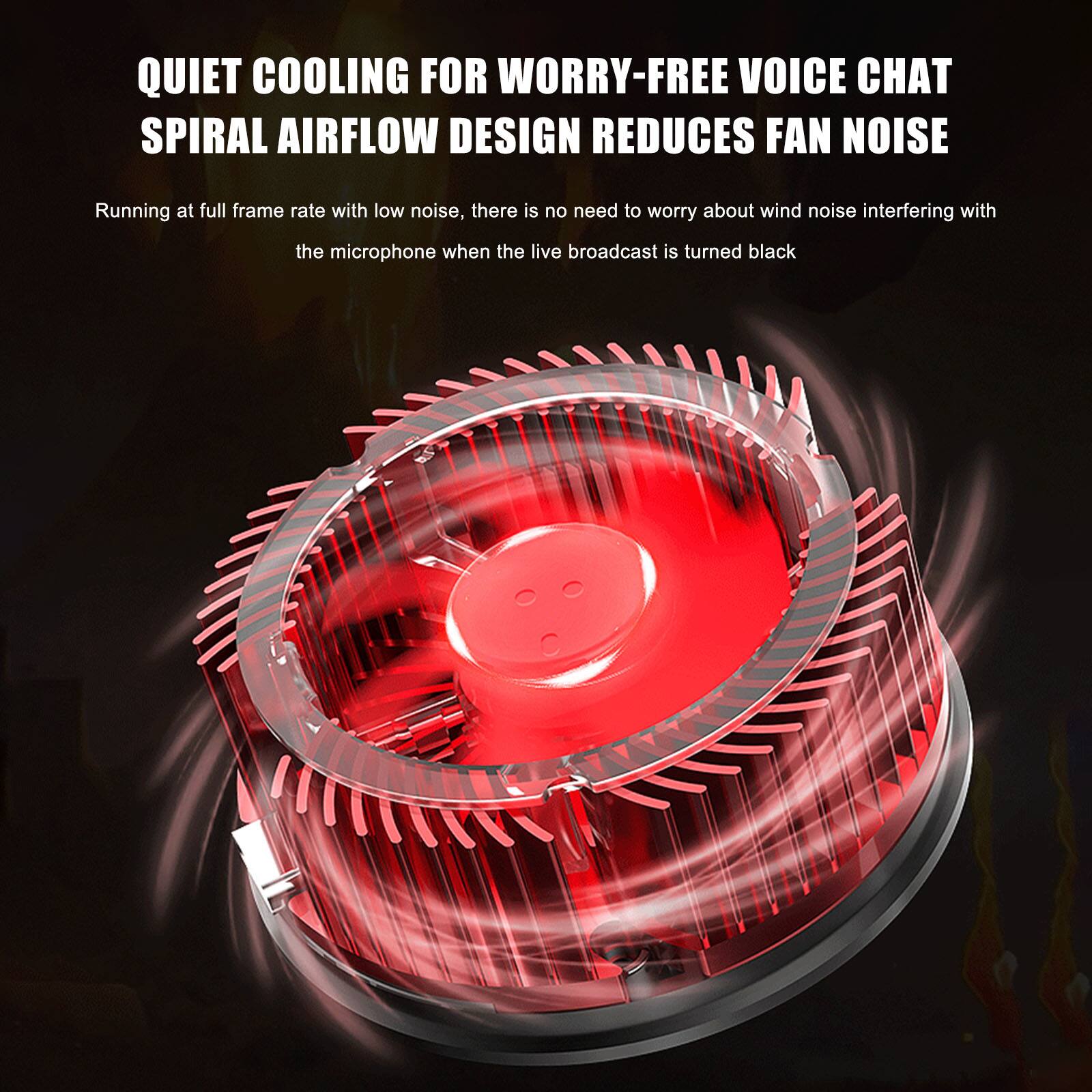QUIET COOLING FOR WORRY-FREE VOICE CHAT  
SPIRAL AIRFLOW DESIGN REDUCES FAN NOISE  

Running at full frame rate with low noise, there is no need to worry about wind noise interfering with the microphone when the live broadcast is turned black