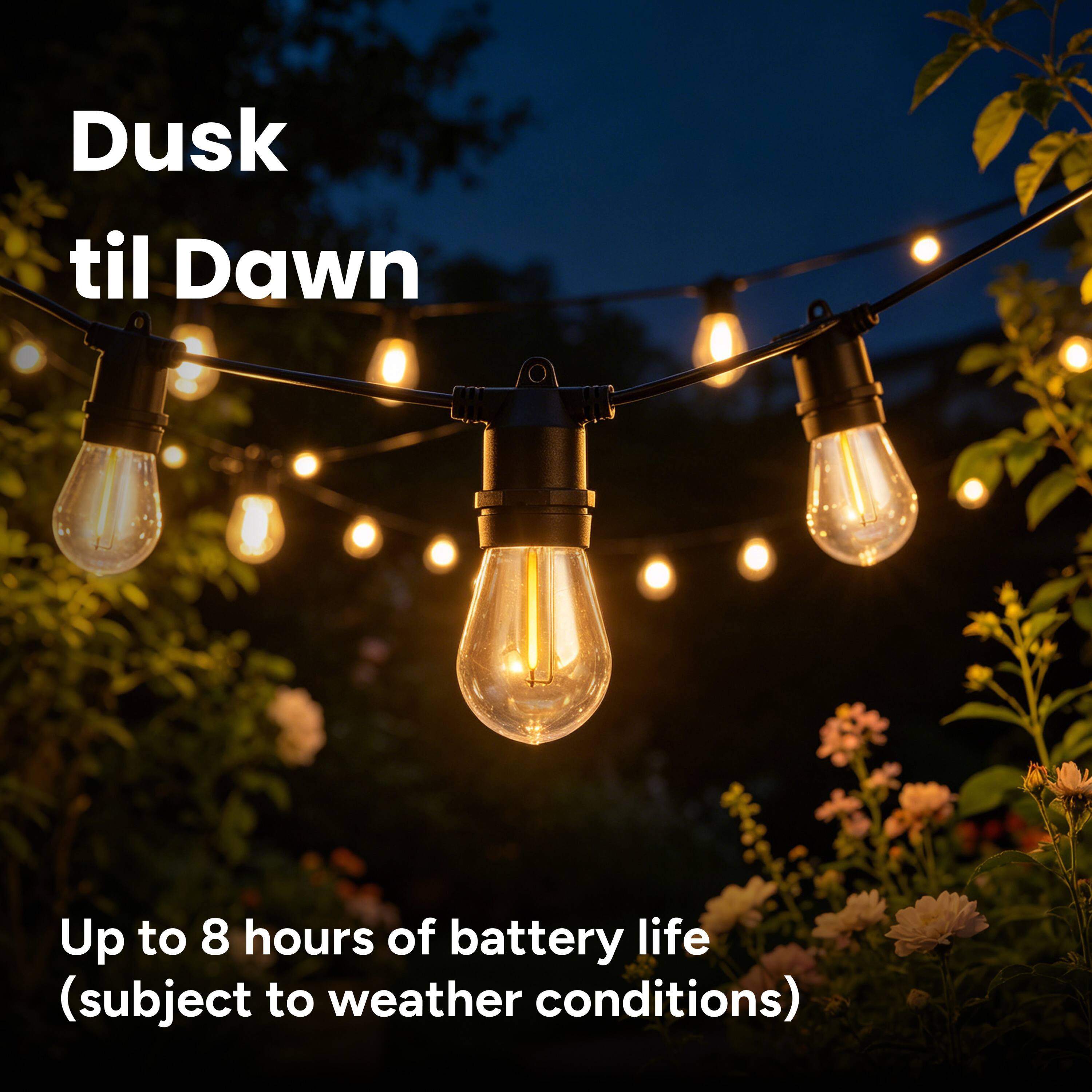 Dusk til Dawn

Up to 8 hours of battery life (subject to weather conditions)