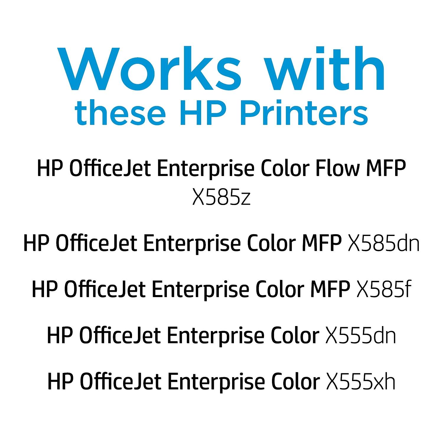 Works with these HP Printers

- HP OfficeJet Enterprise Color Flow MFP X585z
- HP OfficeJet Enterprise Color MFP X585dn
- HP OfficeJet Enterprise Color MFP X585f
- HP OfficeJet Enterprise Color X555dn
- HP OfficeJet Enterprise Color X555xh
