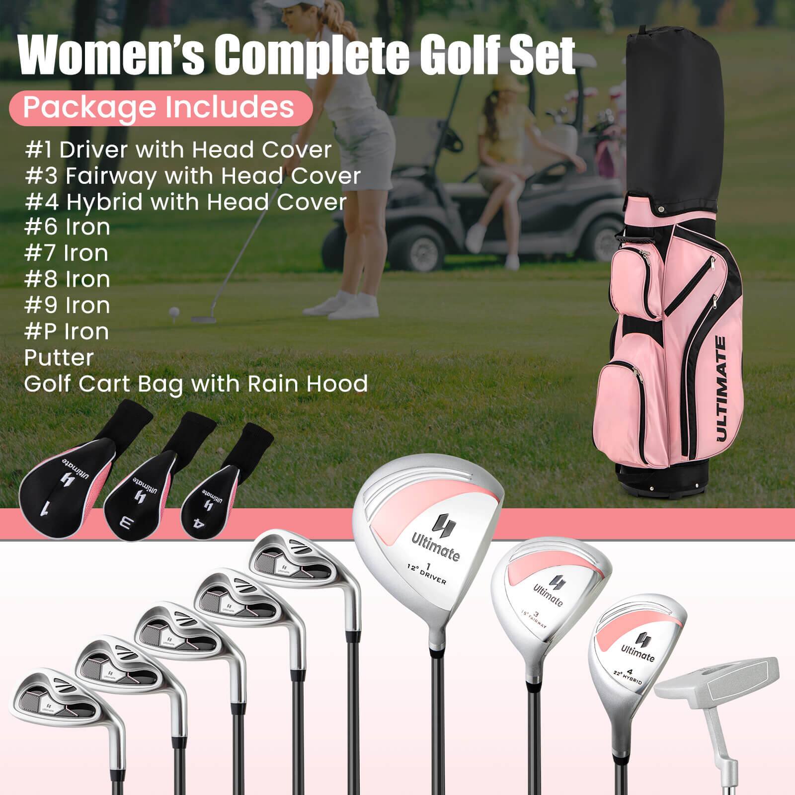 Women's Complete Golf Set  
Package Includes  
#1 Driver with Head Cover  
#3 Fairway with Head Cover  
#4 Hybrid with Head Cover  
#6 Iron  
#7 Iron  
#8 Iron  
#9 Iron  
#P Iron  
Putter  
Golf Cart Bag with Rain Hood