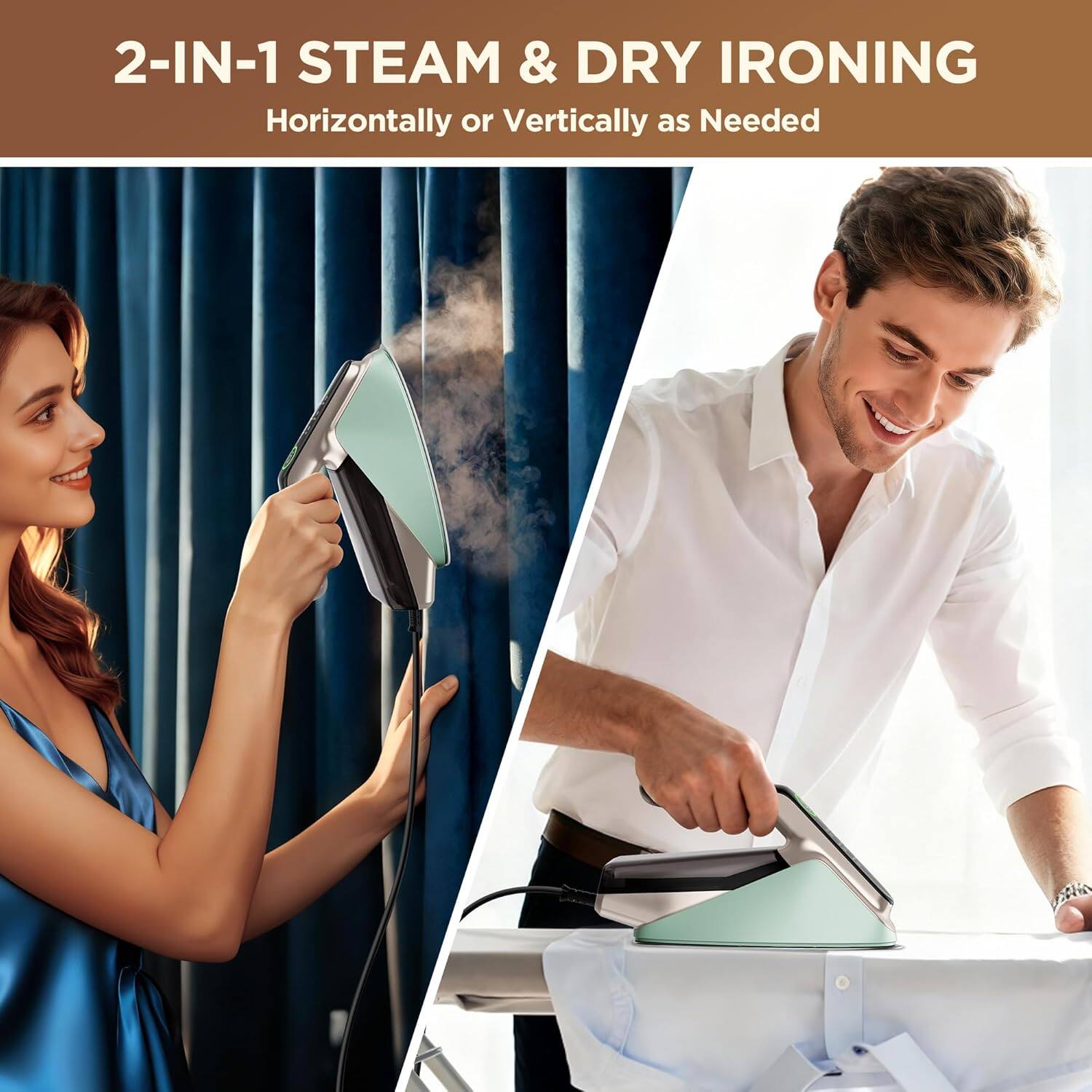 2-IN-1 STEAM & DRY IRONING  
Horizontally or Vertically as Needed