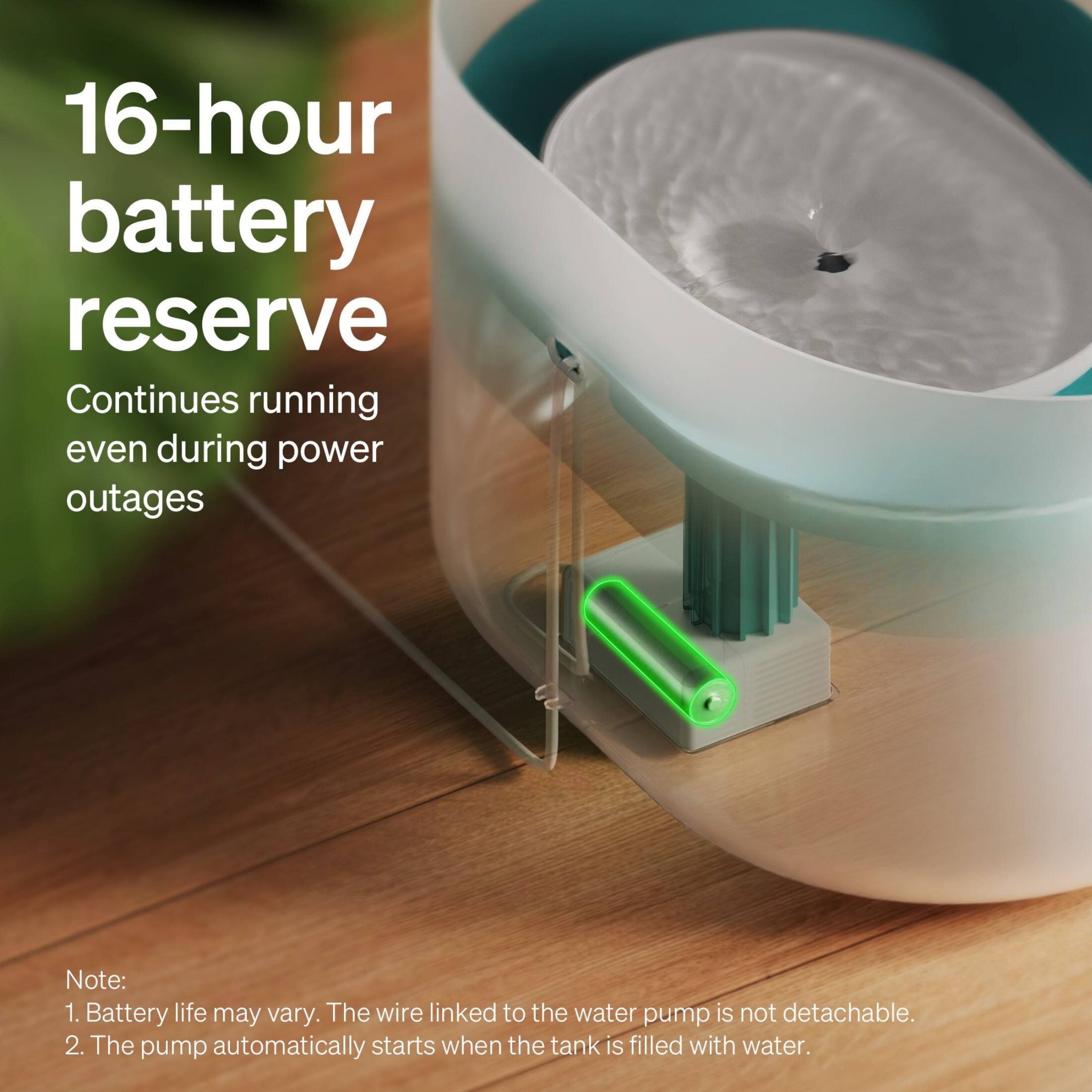 16-hour battery reserve: Continues running even during power outages. Note: 1. Battery life may vary. The wire linked to the water pump is not detachable. 2. The pump automatically starts when the tank is filled with water.