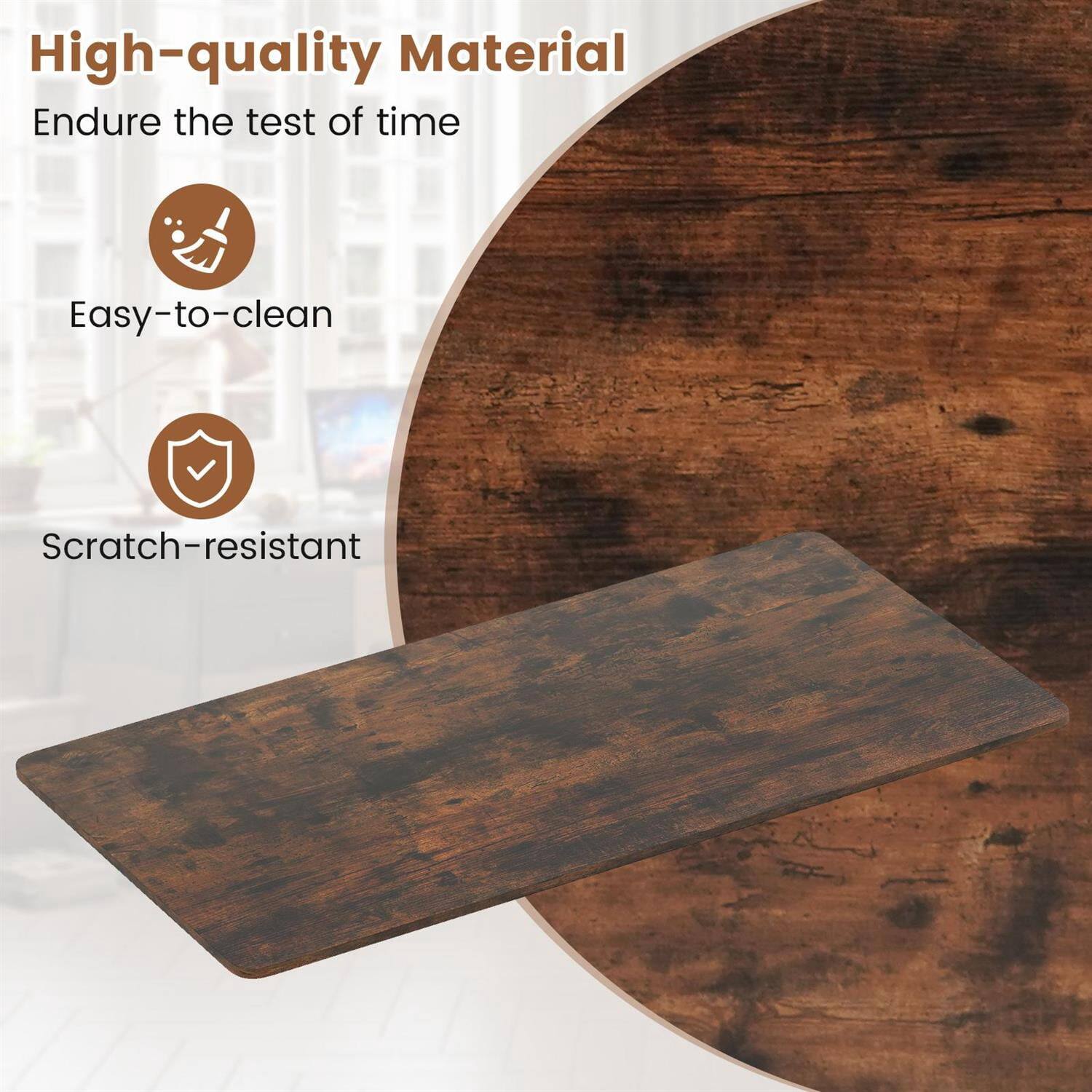 High-quality Material  
Endure the test of time  
Easy-to-clean  
Scratch-resistant