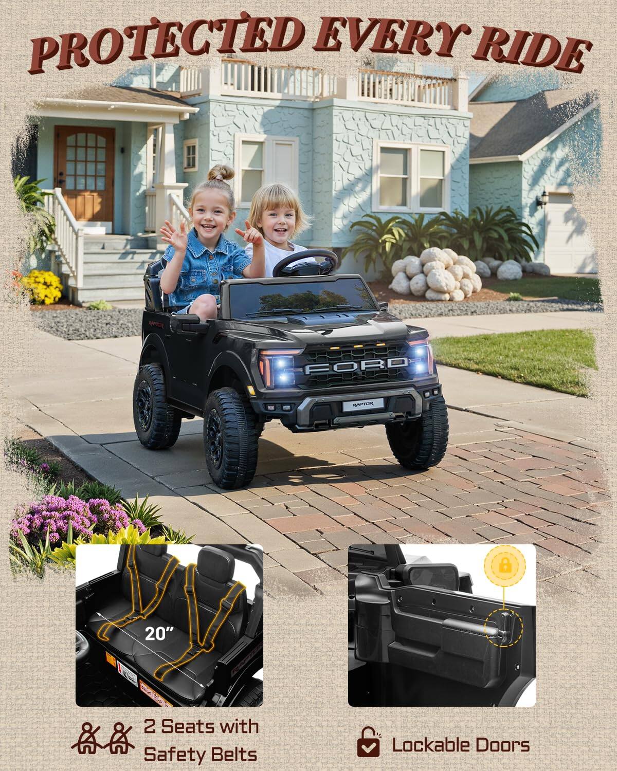 PROTECTED EVERY RIDE  
FORD  
8 20"  
2 Seats with Safety Belts  
Lockable Doors