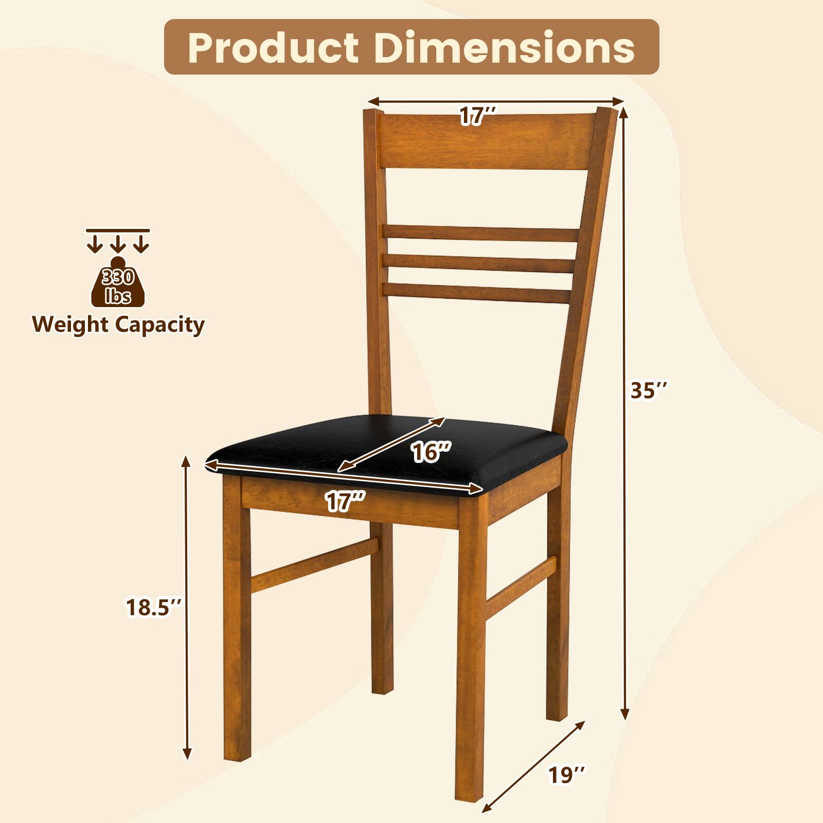 Product Dimensions  
- Height: 35"  
- Seat Width: 17"  
- Seat Depth: 16"  
- Back Height: 17"  
- Overall Width: 19"  
- Overall Depth: 18.5"  
- Weight Capacity: 330 lbs