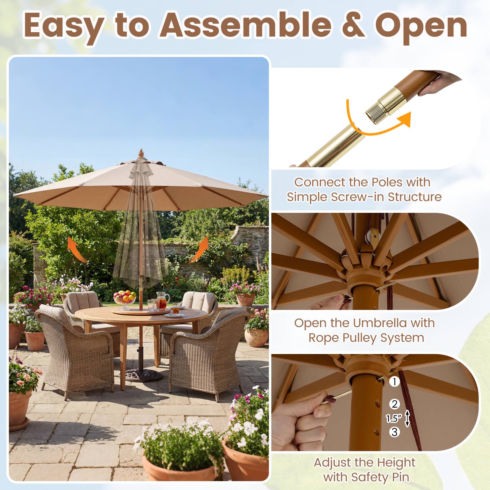 Easy to Assemble & Open

Connect the Poles with Simple Screw-in Structure

Open the Umbrella with Rope Pulley System

Adjust the Height with Safety Pin