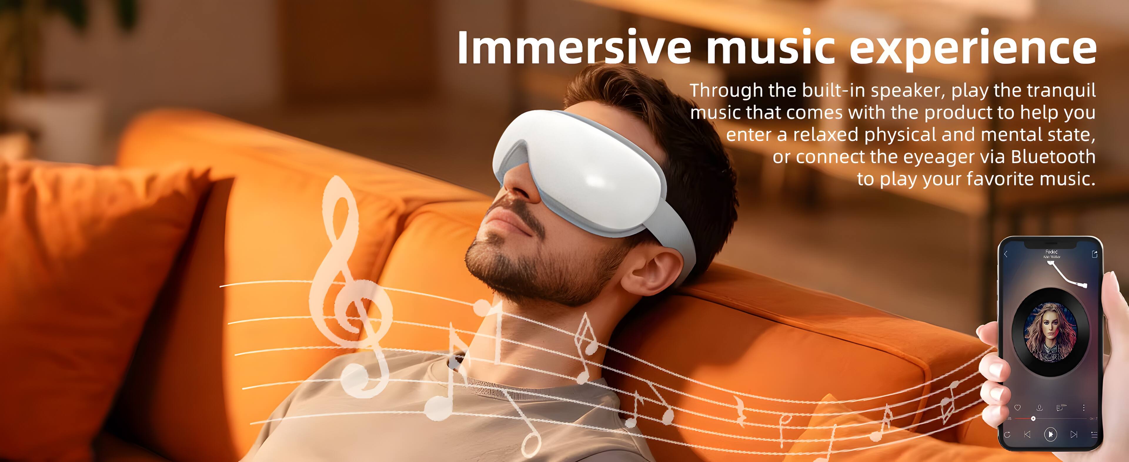 Immersive music experience

Through the built-in speaker, play the tranquil music that comes with the product to help you enter a relaxed physical and mental state, or connect the eyeager via Bluetooth to play your favorite music.
