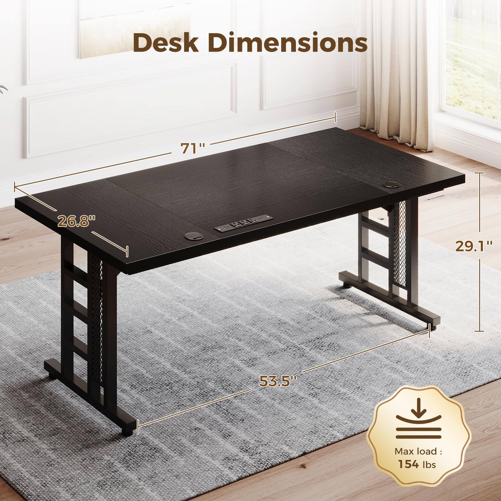 Desk Dimensions: 71" x 26.8" x 53.5" x 29.1"  
Max load: 154 lbs
