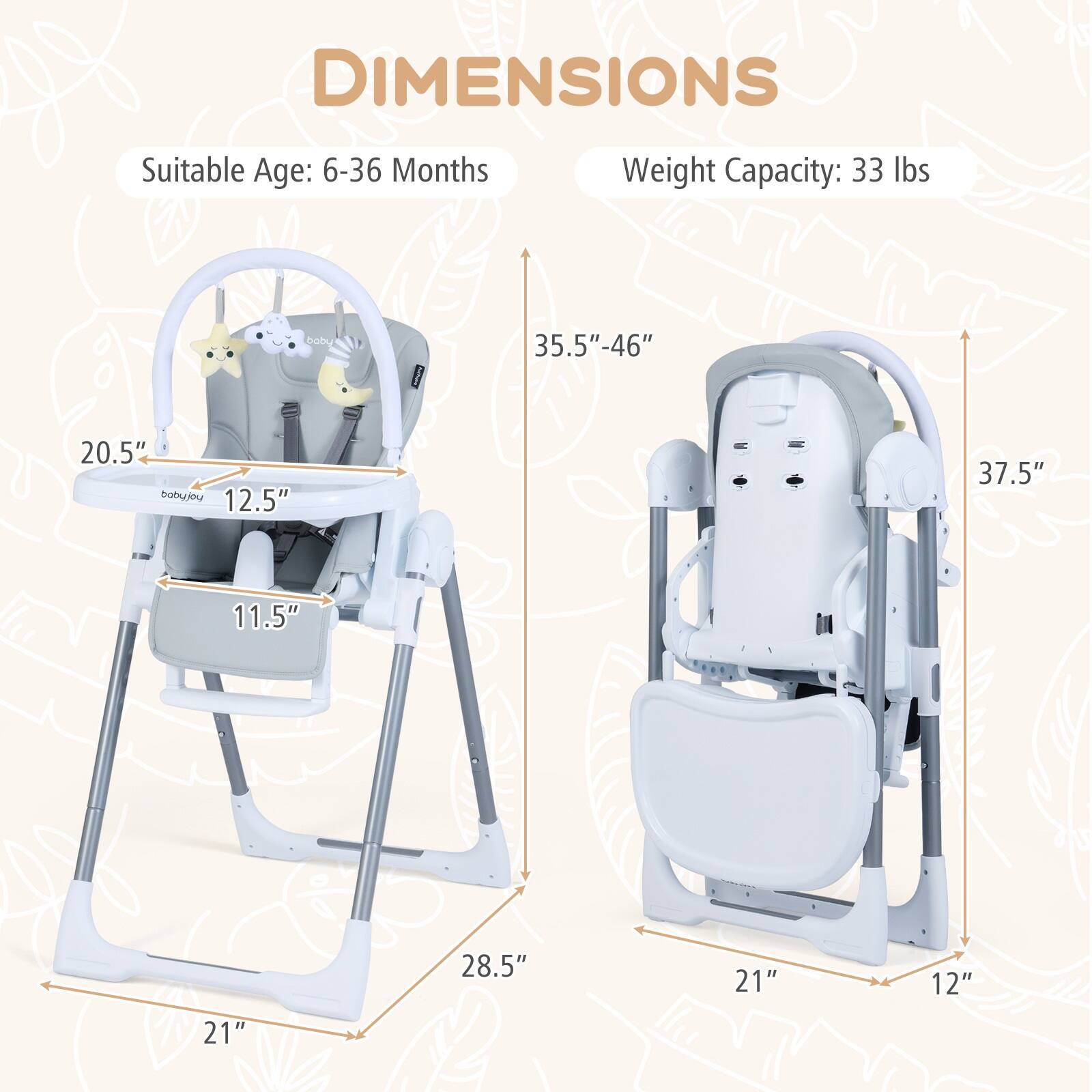 DIMENSIONS  
Suitable Age: 6-36 Months  
Weight Capacity: 33 lbs  

- 35.5"-46"  
- 20.5"  
- 12.5"  
- 11.5"  
- 28.5"  
- 21"  
- 37.5"  
- 21"  
- 12"