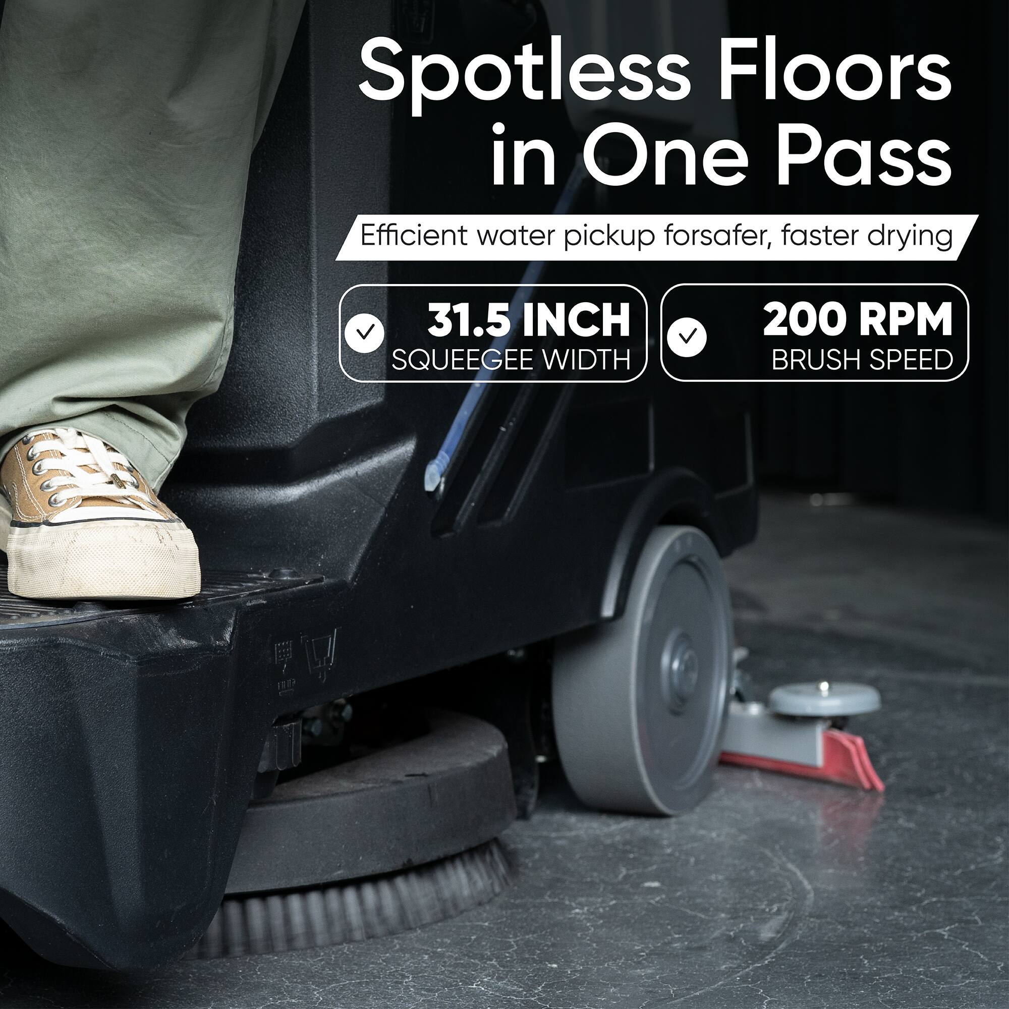 Spotless Floors in One Pass  
Efficient water pickup for safer, faster drying  
31.5 INCH SQUEEGEE WIDTH  
200 RPM BRUSH SPEED
