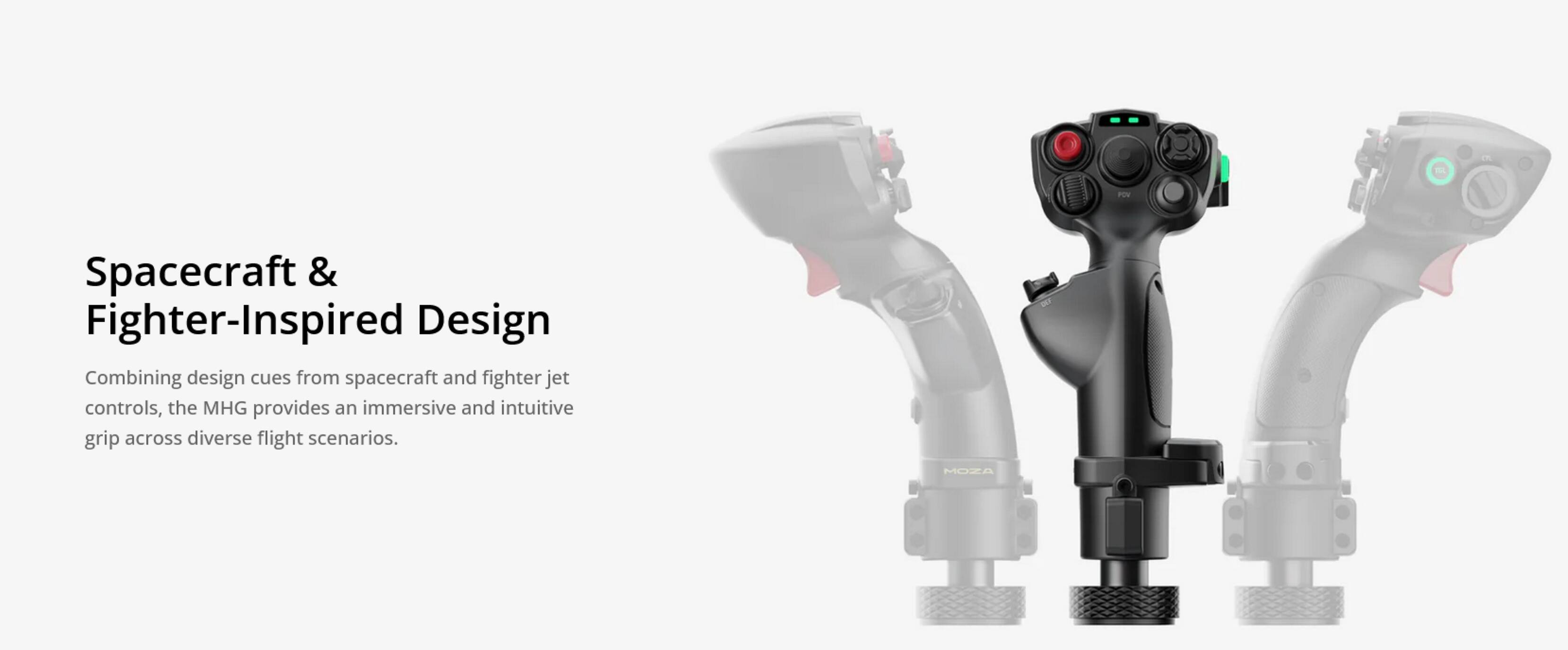 TL - POV Spacecraft & Fighter-Inspired Design

Combining design cues from spacecraft and fighter jet controls, the MHG provides an immersive and intuitive grip across diverse flight scenarios.