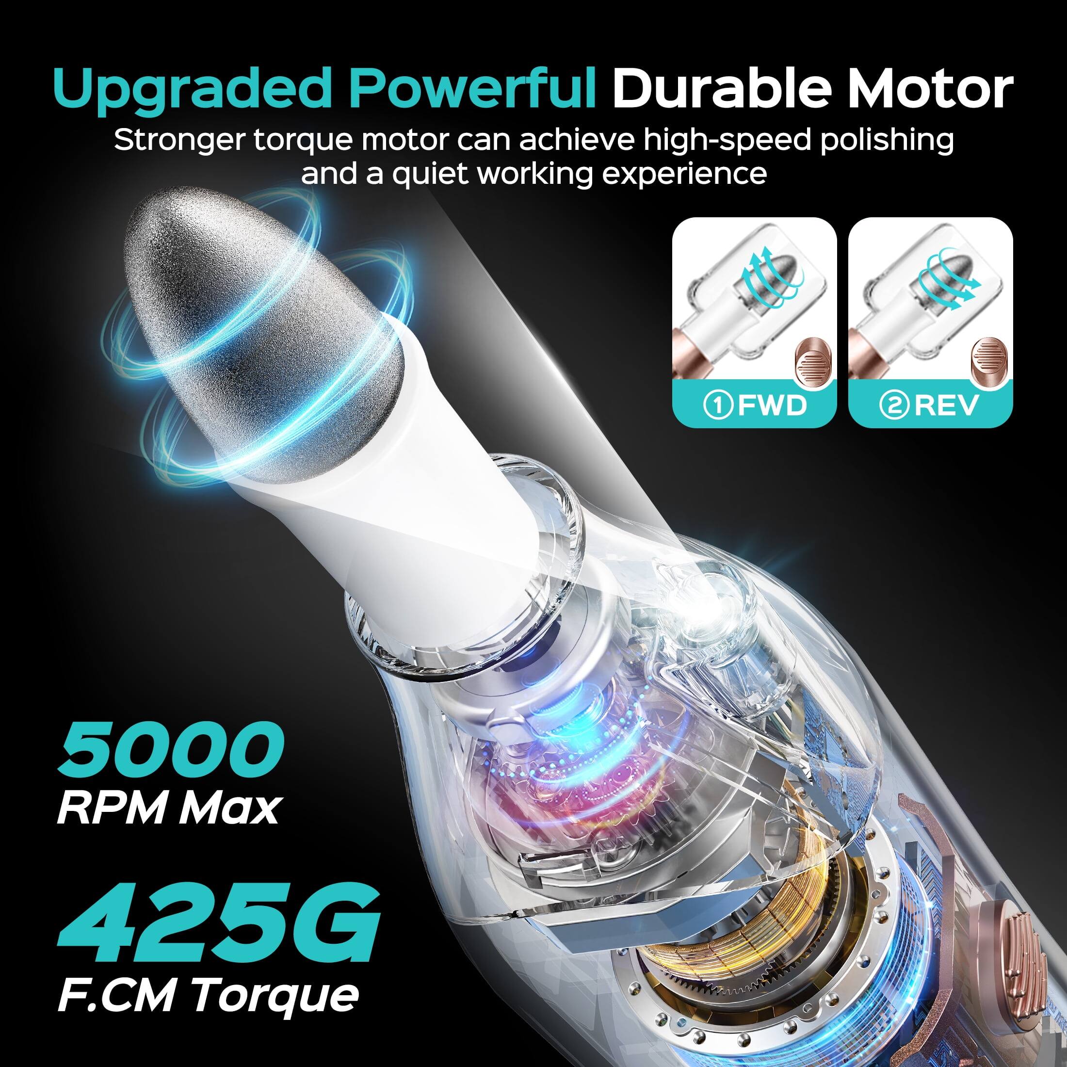 Upgraded Powerful Durable Motor  
Stronger torque motor can achieve high-speed polishing and a quiet working experience  
1 FWD  
2 REV  
5000 RPM Max  
425G F.CM Torque