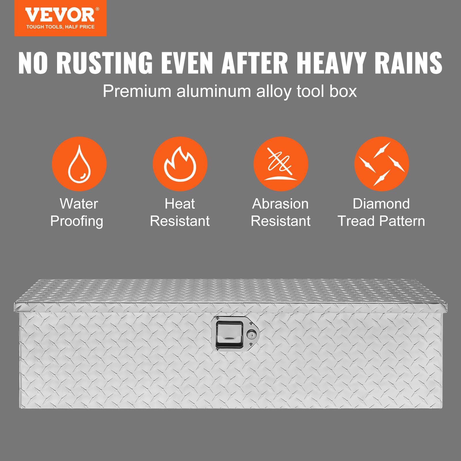 VEVOR  
TOUGH TOOLS, HALF PRICE  

NO RUSTING EVEN AFTER HEAVY RAINS  
Premium aluminum alloy tool box  

- Water Proofing  
- Heat Resistant  
- Abrasion Resistant  
- Diamond Tread Pattern