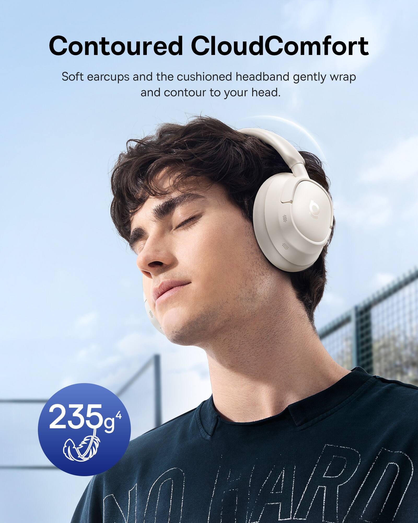 Contoured CloudComfort

Soft earcups and the cushioned headband gently wrap and contour to your head.

235g⁴