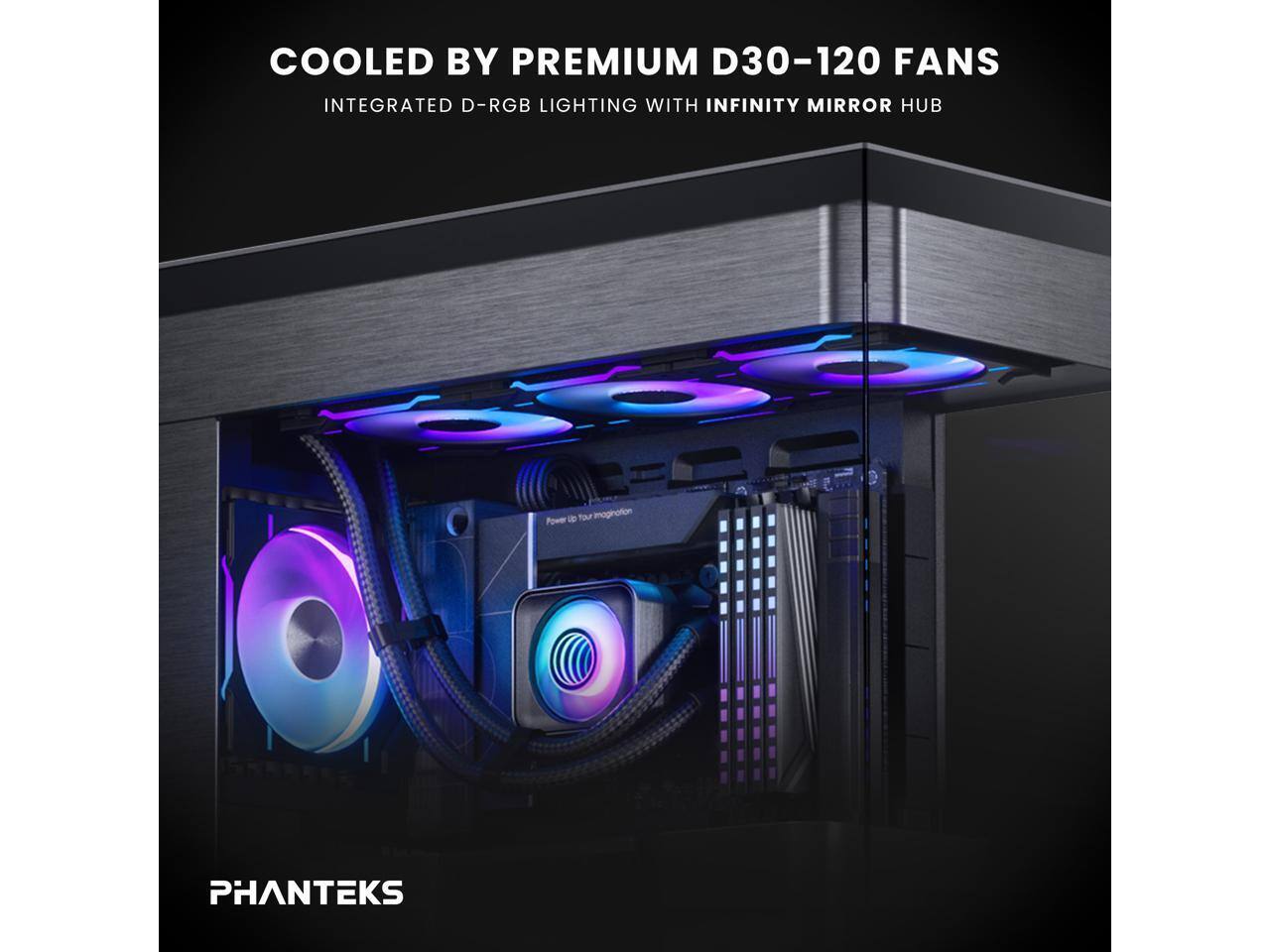 COOLED BY PREMIUM D30-120 FANS  
INTEGRATED D-RGB LIGHTING WITH INFINITY MIRROR HUB  
PHANTEKS