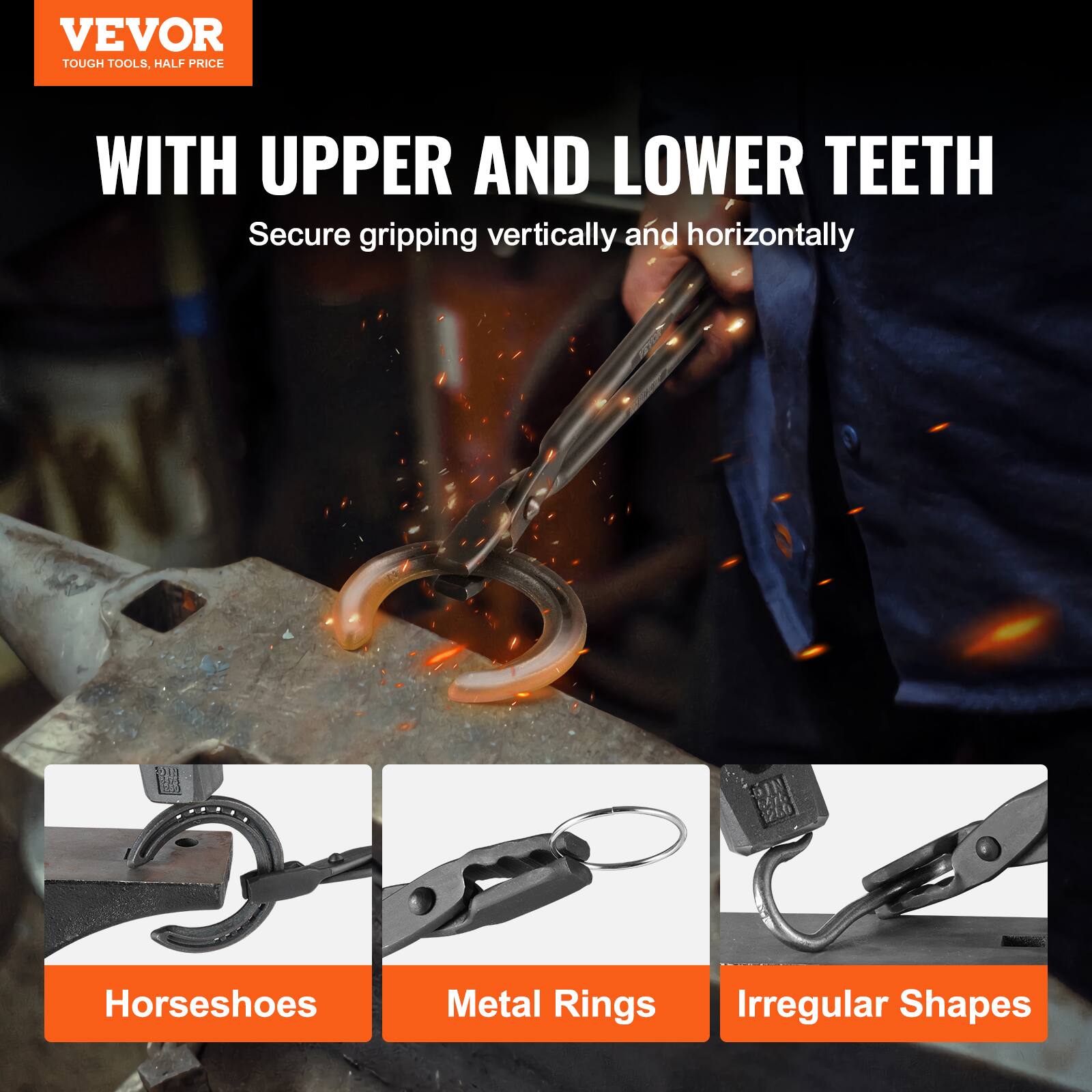VEVOR  
TOUGH TOOLS, HALF PRICE  

WITH UPPER AND LOWER TEETH  
Secure gripping vertically and horizontally  

Horseshoes  
Metal Rings  
Irregular Shapes