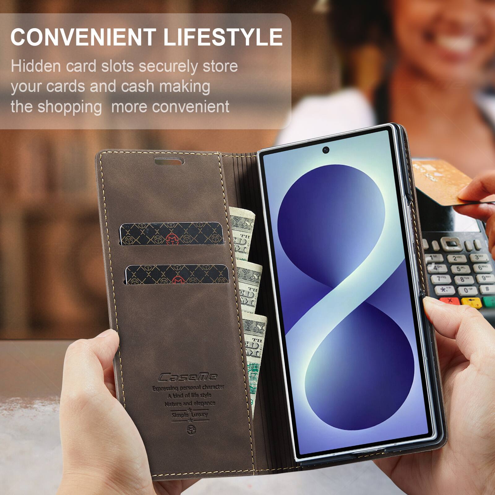CONVENIENT LIFESTYLE  
Hidden card slots securely store your cards and cash making the shopping more convenient  

CaseMa  
Expressing personal character  
A kind of life style  
Nature and elegance  
Simple Luxury