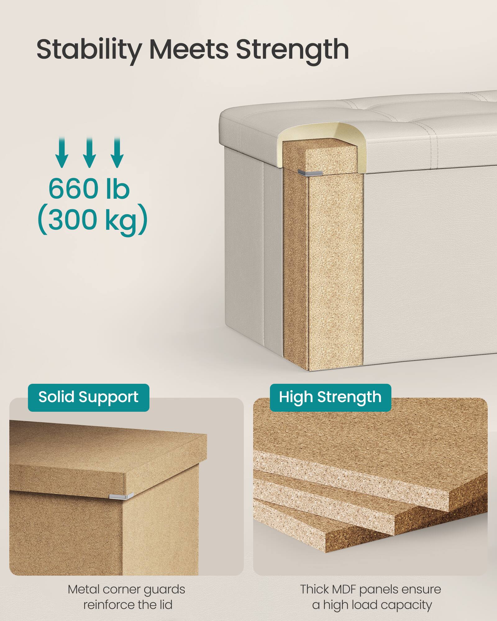 Stability Meets Strength

660 lb (300 kg)

Solid Support  
Metal corner guards reinforce the lid

High Strength  
Thick MDF panels ensure a high load capacity