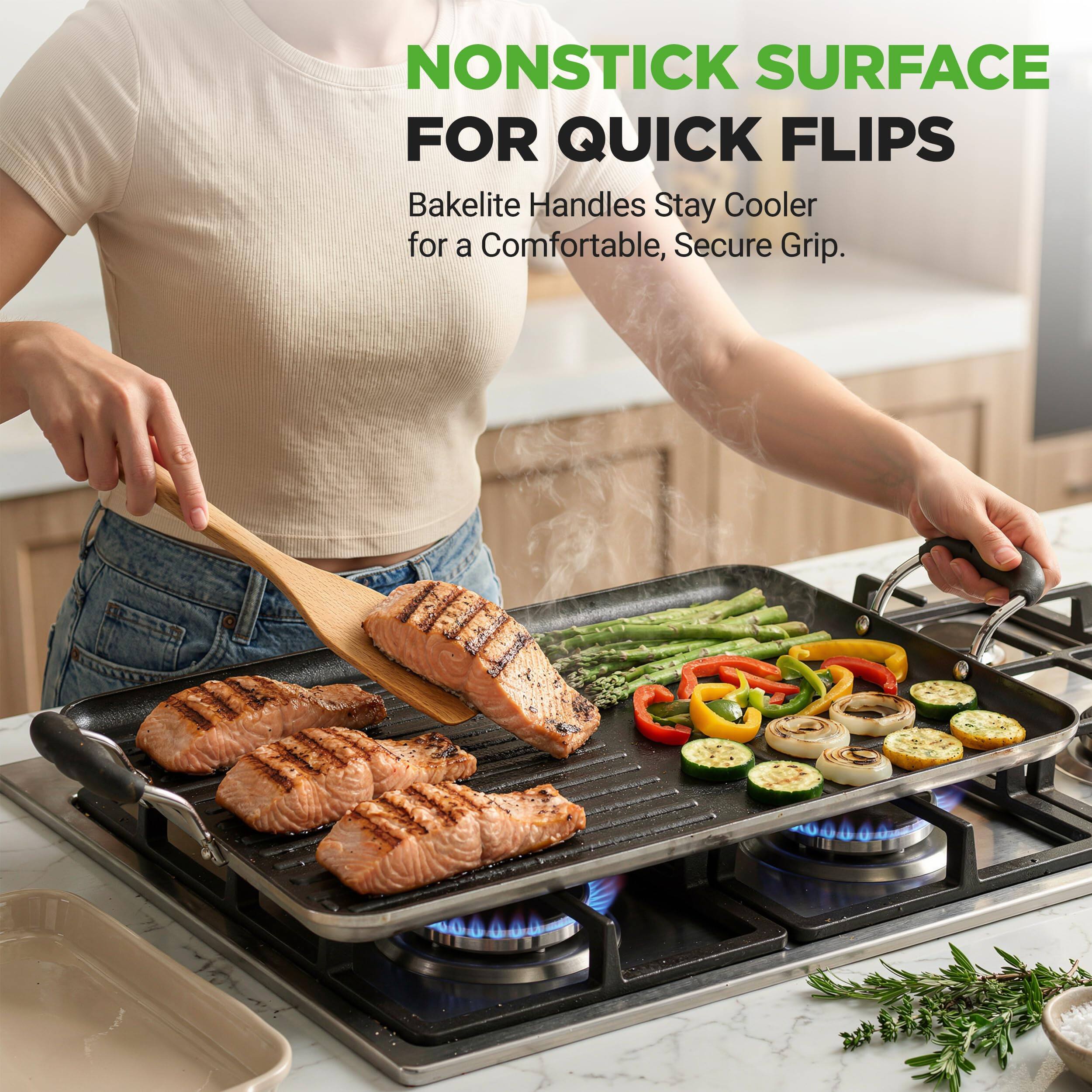 NONSTICK SURFACE FOR QUICK FLIPS  
Bakelite Handles Stay Cooler for a Comfortable, Secure Grip.