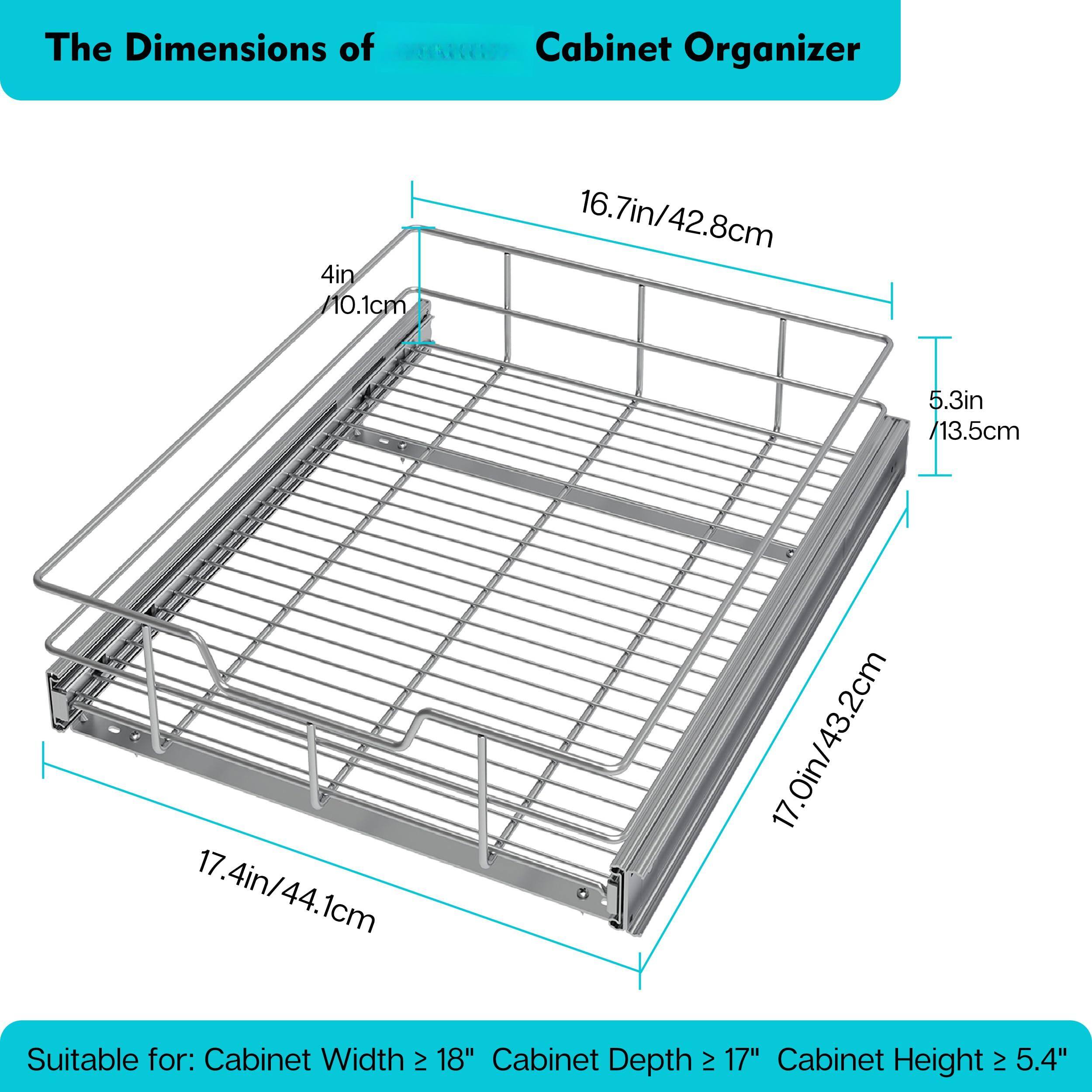 The Dimensions of Cabinet Organizer

- 4in / 10.1cm
- 16.7in / 42.8cm
- 5.3in / 13.5cm
- 17.4in / 44.1cm
- 17.0in / 43.2cm

Suitable for:
- Cabinet Width ≥ 18"
- Cabinet Depth ≥ 17"
- Cabinet Height ≥ 5.4"