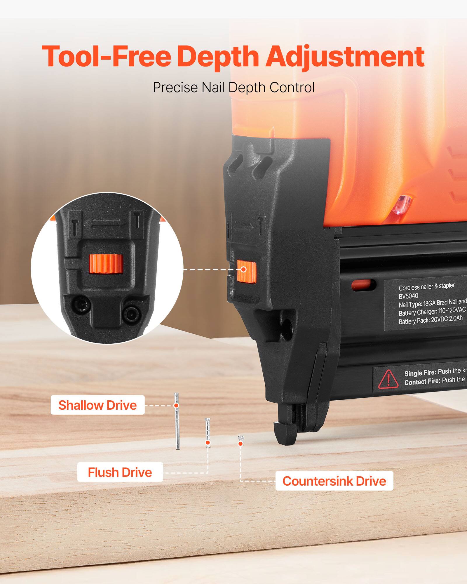 Tool-Free Depth Adjustment  
Precise Nail Depth Control  

Cordless nailer & stapler BV5040  
18GA Brad Nail and Nail Type: Battery Charger: 110-120VAC Pack: 20VDC 2.0Ah Battery  

Single Fire: Push the trigger  
Contact Fire: Push the trigger  

Shallow Drive  
Flush Drive  
Countersink Drive