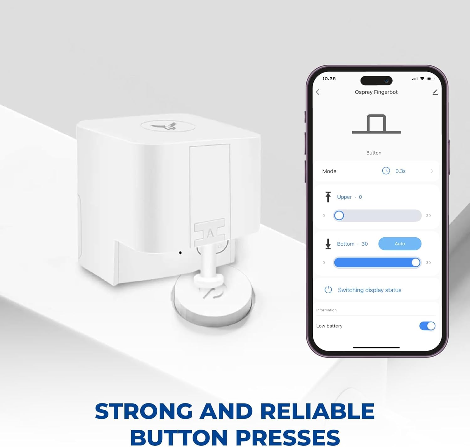 10:30 Osprey Fingerbot  
Button Mode L 0.3s  
Upper 0  
Bottom 30 Auto  
Switching display status  
Low battery N 53  
STRONG AND RELIABLE BUTTON PRESSES