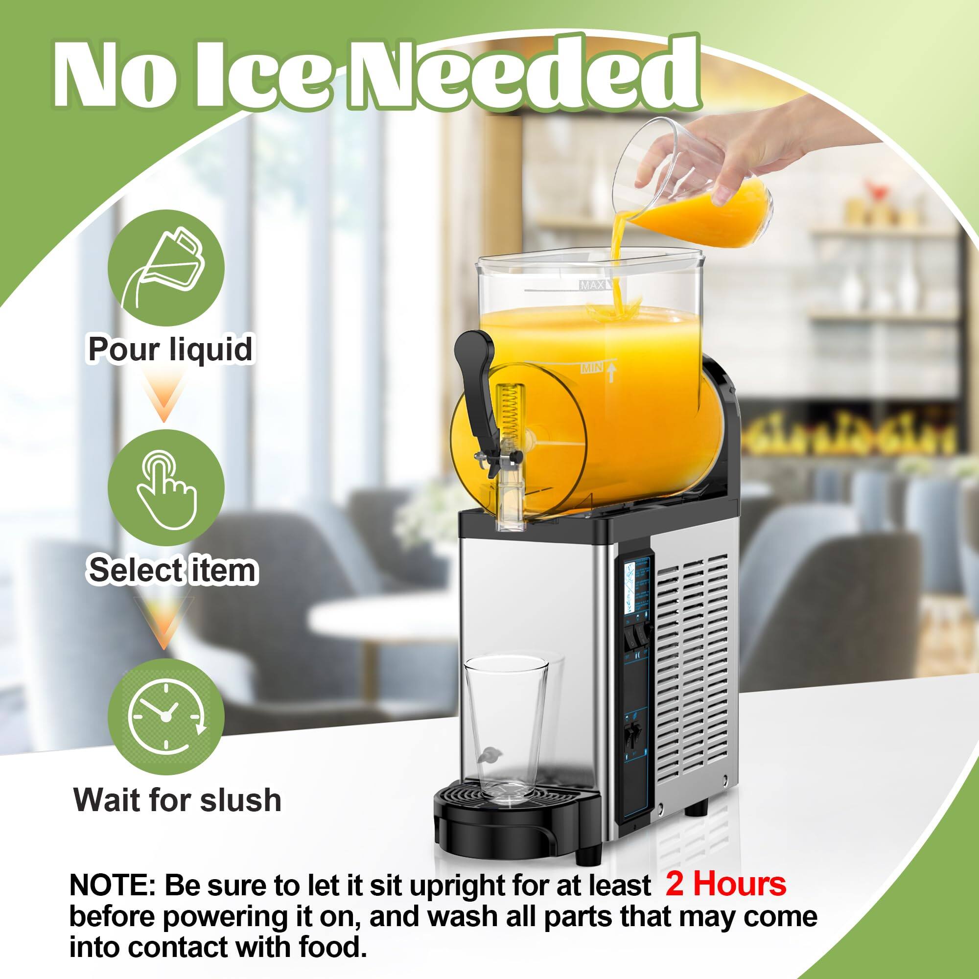 No Ice Needed

1. Pour liquid
2. Select item
3. Wait for slush

NOTE: Be sure to let it sit upright for at least 2 Hours before powering it on, and wash all parts that may come into contact with food.