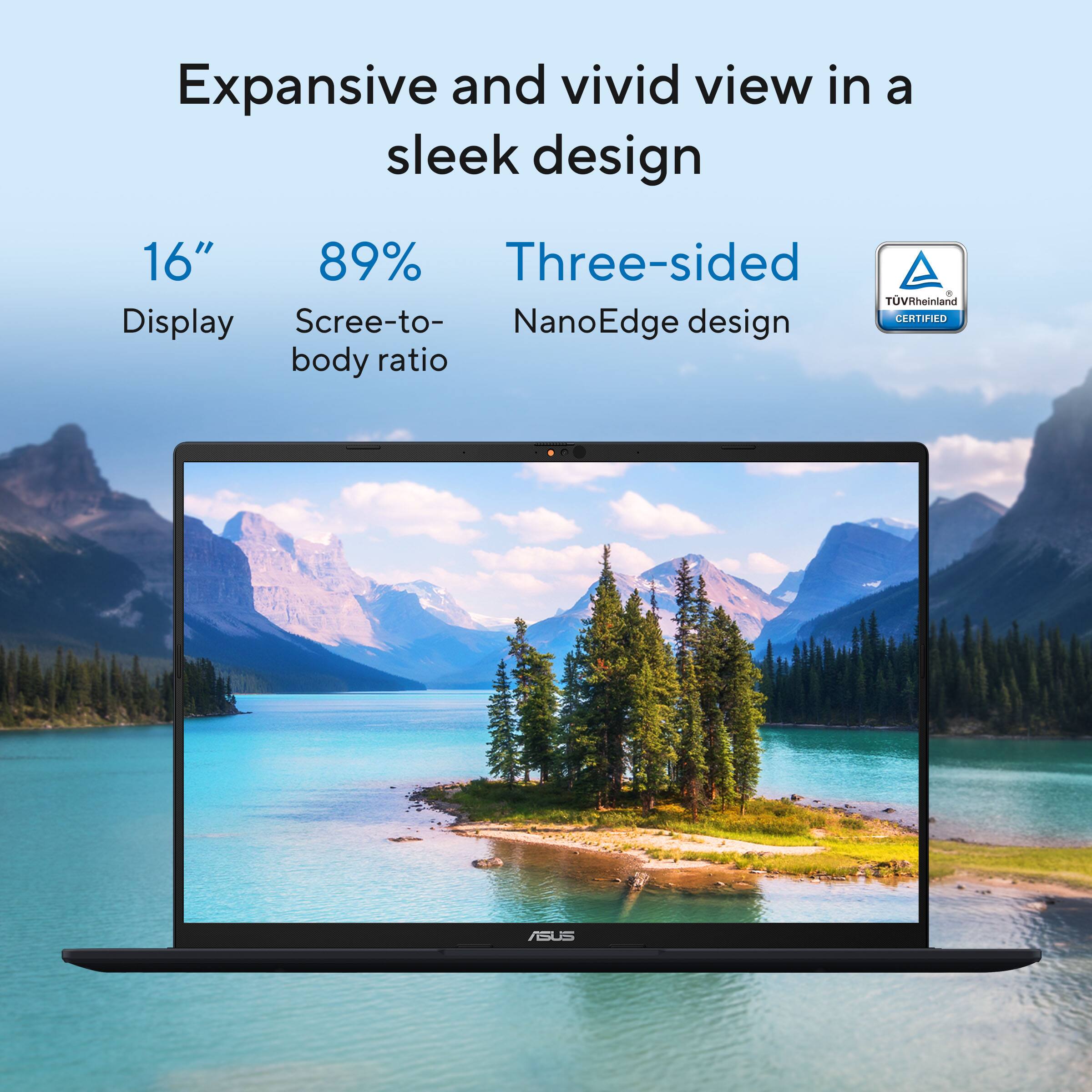 Expansive and vivid view in a sleek design

16" Display

89% Screen-to-body ratio

Three-sided NanoEdge design

TÜV Rheinland CERTIFIED