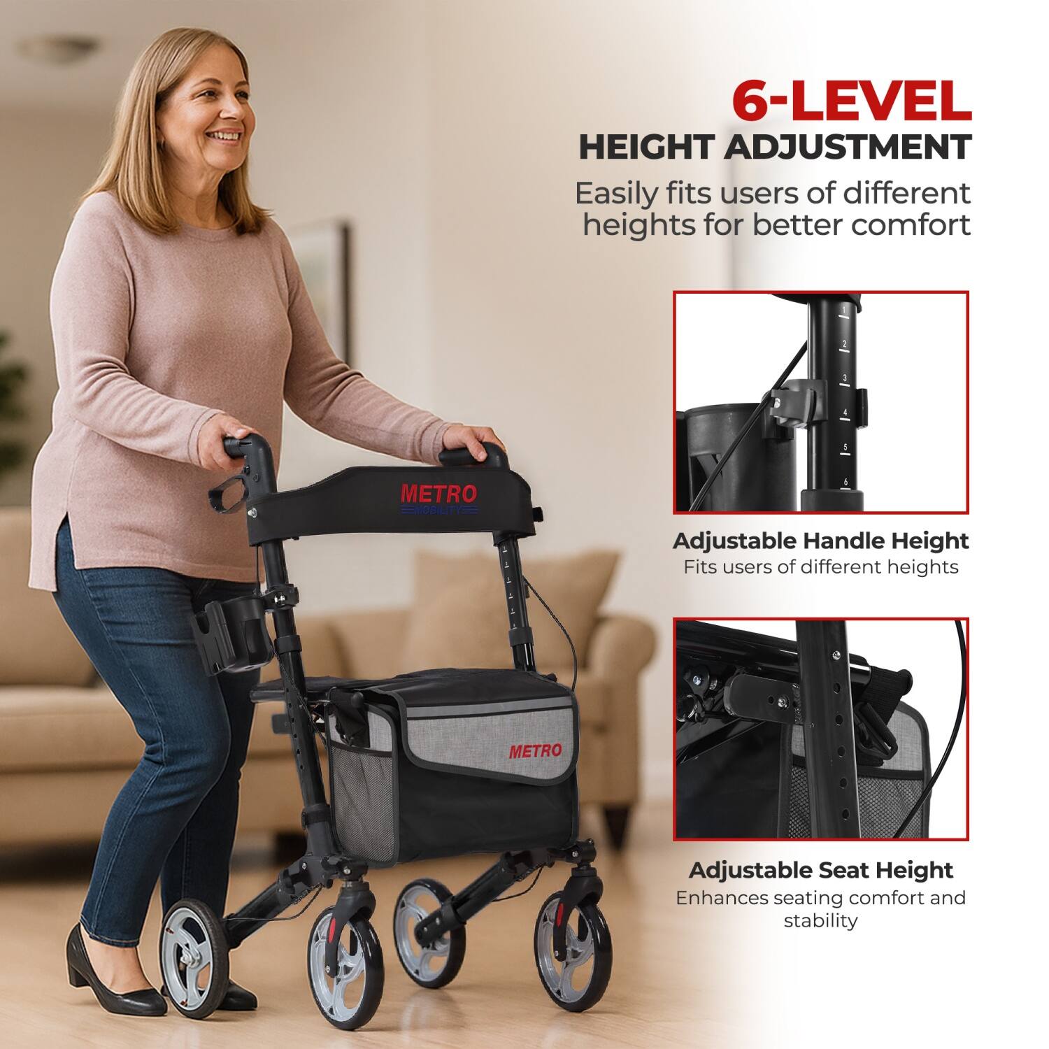 6-LEVEL HEIGHT ADJUSTMENT  
Easily fits users of different heights for better comfort  

Adjustable Handle Height  
Fits users of different heights  

Adjustable Seat Height  
Enhances seating comfort and stability