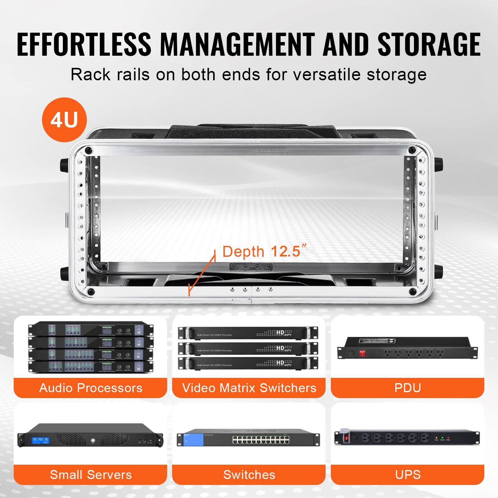 EFFORTLESS MANAGEMENT AND STORAGE  
Rack rails on both ends for versatile storage  

4U  
Depth 12.5"  

Audio Processors  
Video Matrix Switchers  
PDU  
Small Servers  
Switches  
UPS
